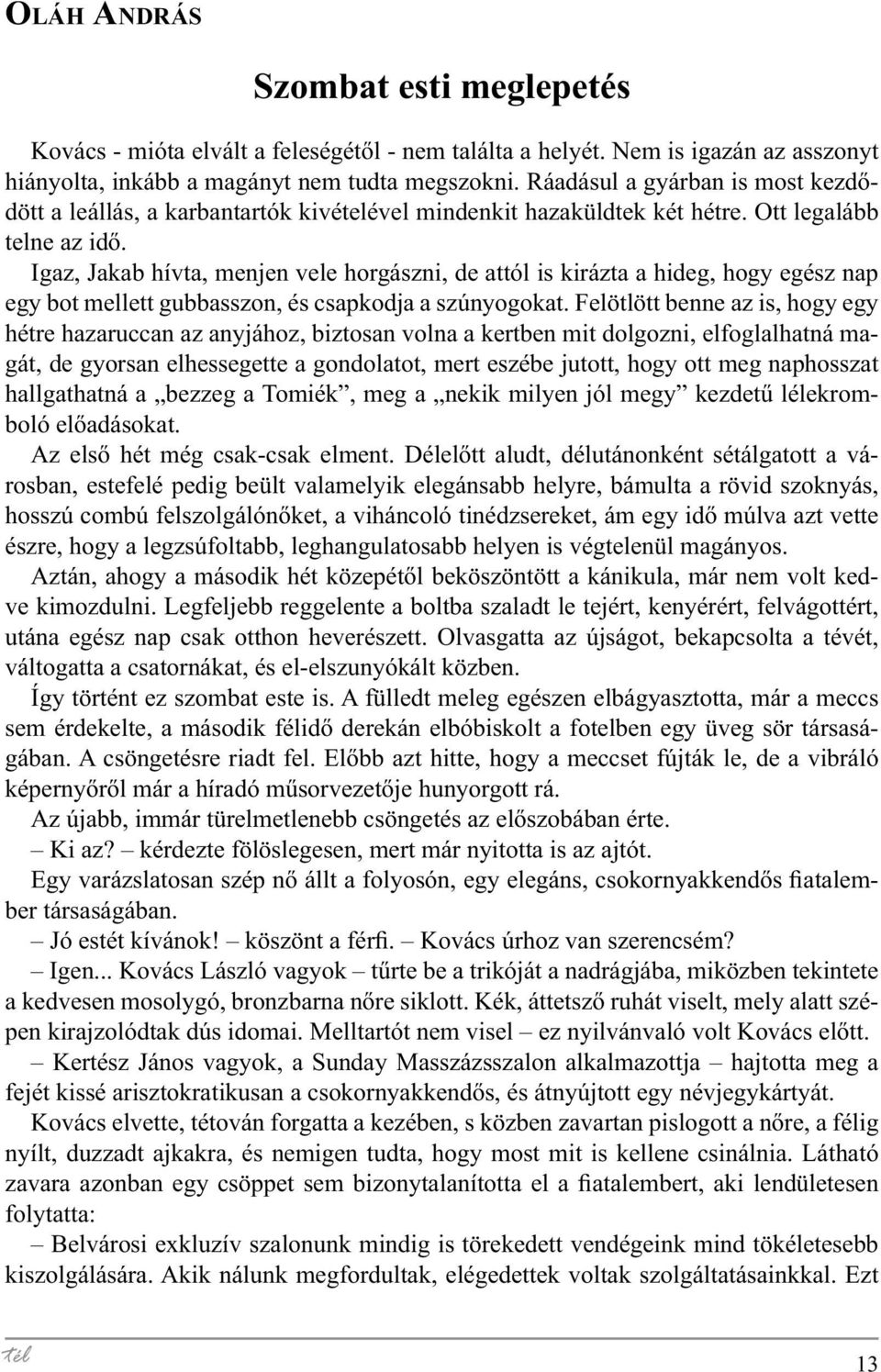 Igaz, Jakab hívta, menjen vele horgászni, de attól is kirázta a hideg, hogy egész nap egy bot mellett gubbasszon, és csapkodja a szúnyogokat.