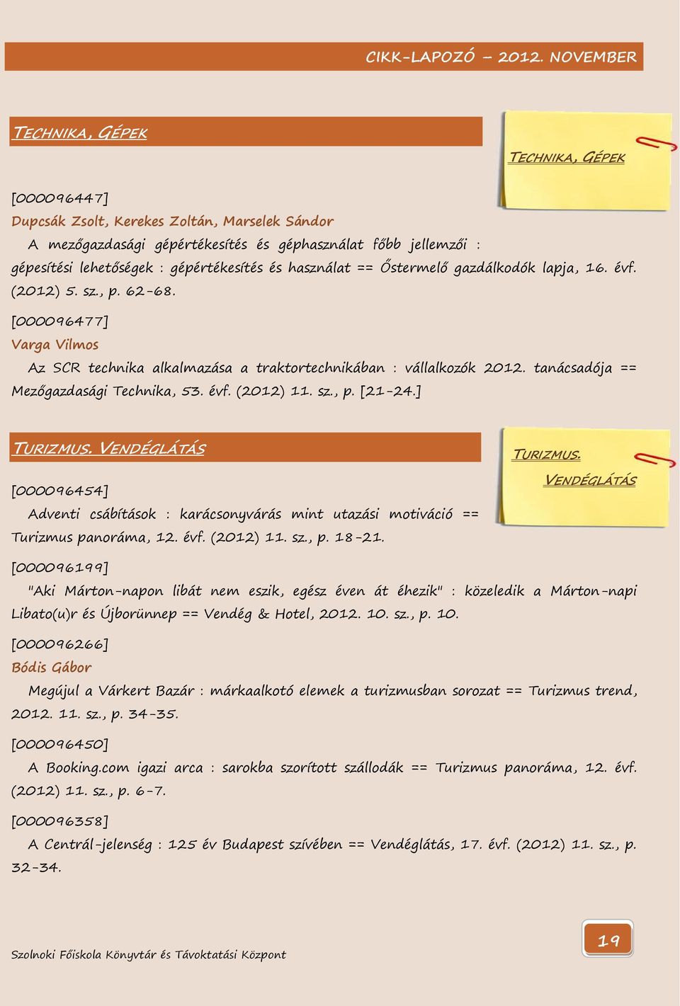 tanácsadója == Mezőgazdasági Technika, 53. évf. (2012) 11. sz., p. [21-24.] TURIZMUS. VENDÉGLÁTÁS [000096454] Adventi csábítások : karácsonyvárás mint utazási motiváció == Turizmus panoráma, 12. évf. (2012) 11. sz., p. 18-21.