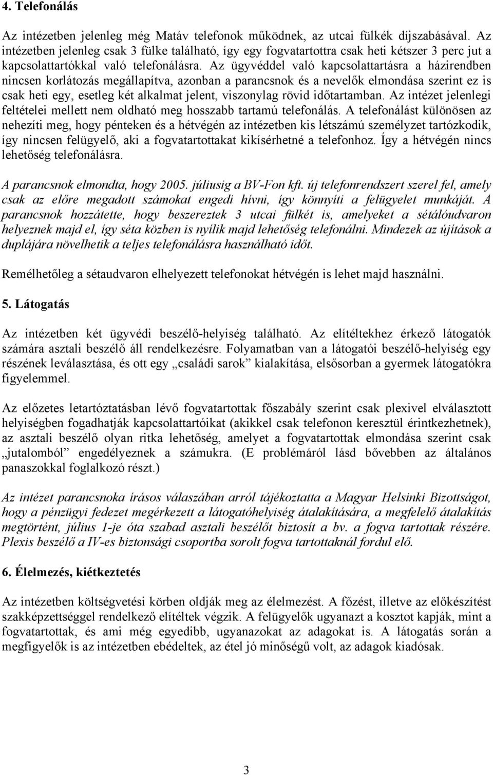 Az ügyvéddel való kapcsolattartásra a házirendben nincsen korlátozás megállapítva, azonban a parancsnok és a nevelők elmondása szerint ez is csak heti egy, esetleg két alkalmat jelent, viszonylag