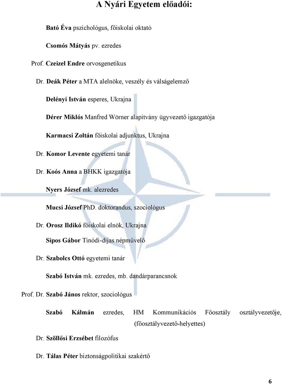 Komor Levente egyetemi tanár Dr. Koós Anna a BHKK igazgatója Nyers József mk. alezredes Mucsi József PhD. doktorandus, szociológus Dr.