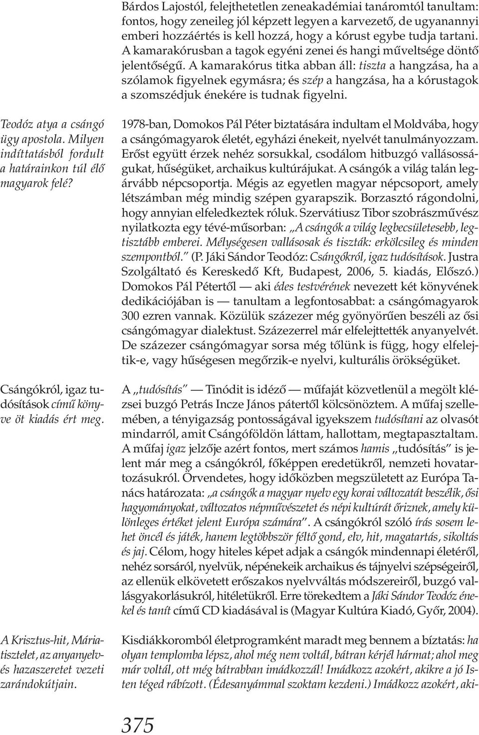 A kamarakórus titka abban áll: tiszta a hangzása, ha a szólamok figyelnek egymásra; és szép a hangzása, ha a kórustagok a szomszédjuk énekére is tudnak figyelni. Teodóz atya a csángó ügy apostola.