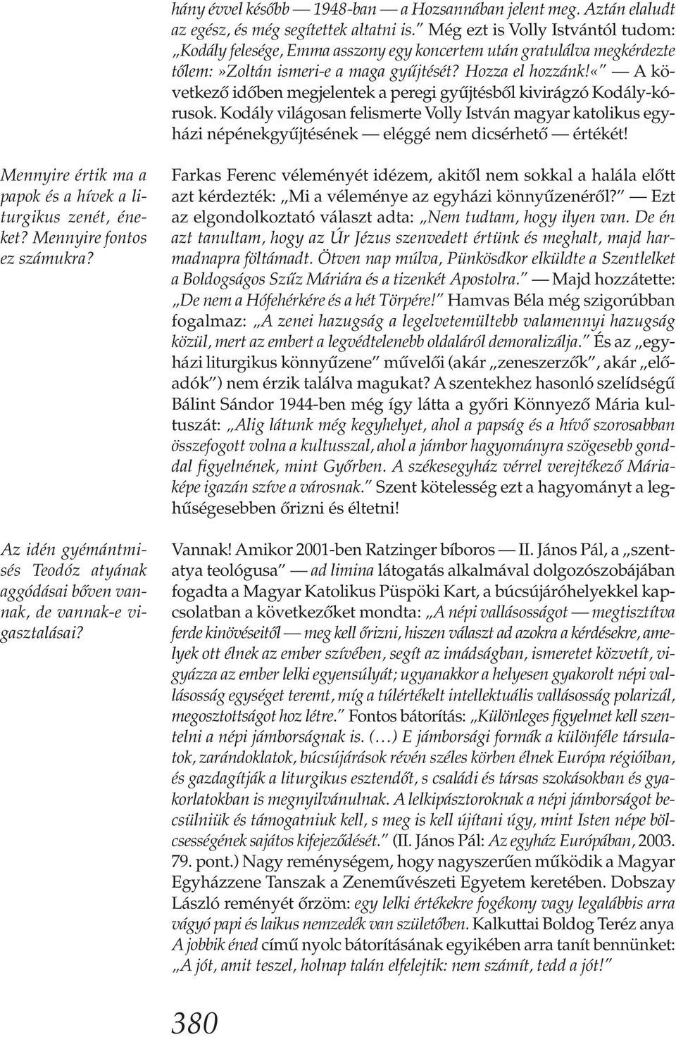 «a következő időben megjelentek a peregi gyűjtésből kivirágzó Kodály-kórusok. Kodály világosan felismerte Volly István magyar katolikus egyházi népénekgyűjtésének eléggé nem dicsérhető értékét!