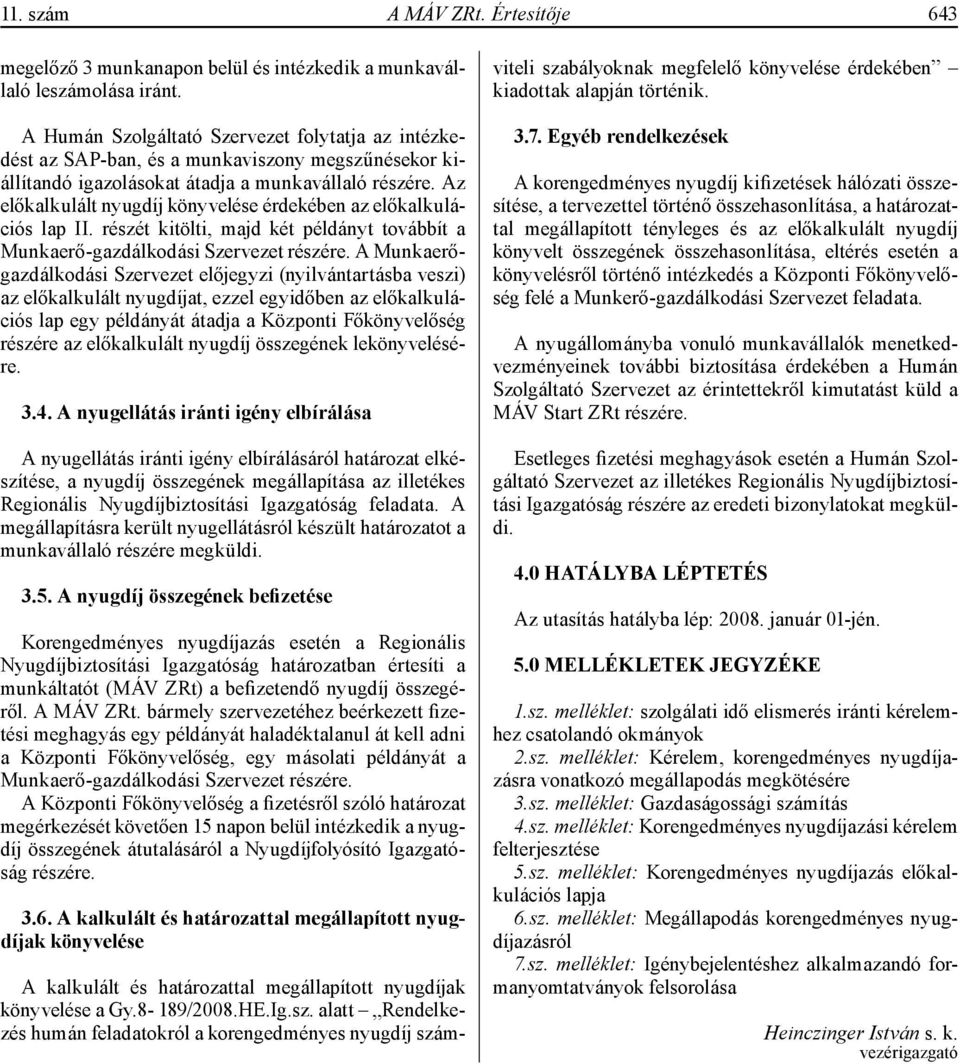 Az előkalkulált nyugdíj könyvelése érdekében az előkalkulációs lap II. részét kitölti, majd két példányt továbbít a Munkaerő-gazdálkodási Szervezet részére.