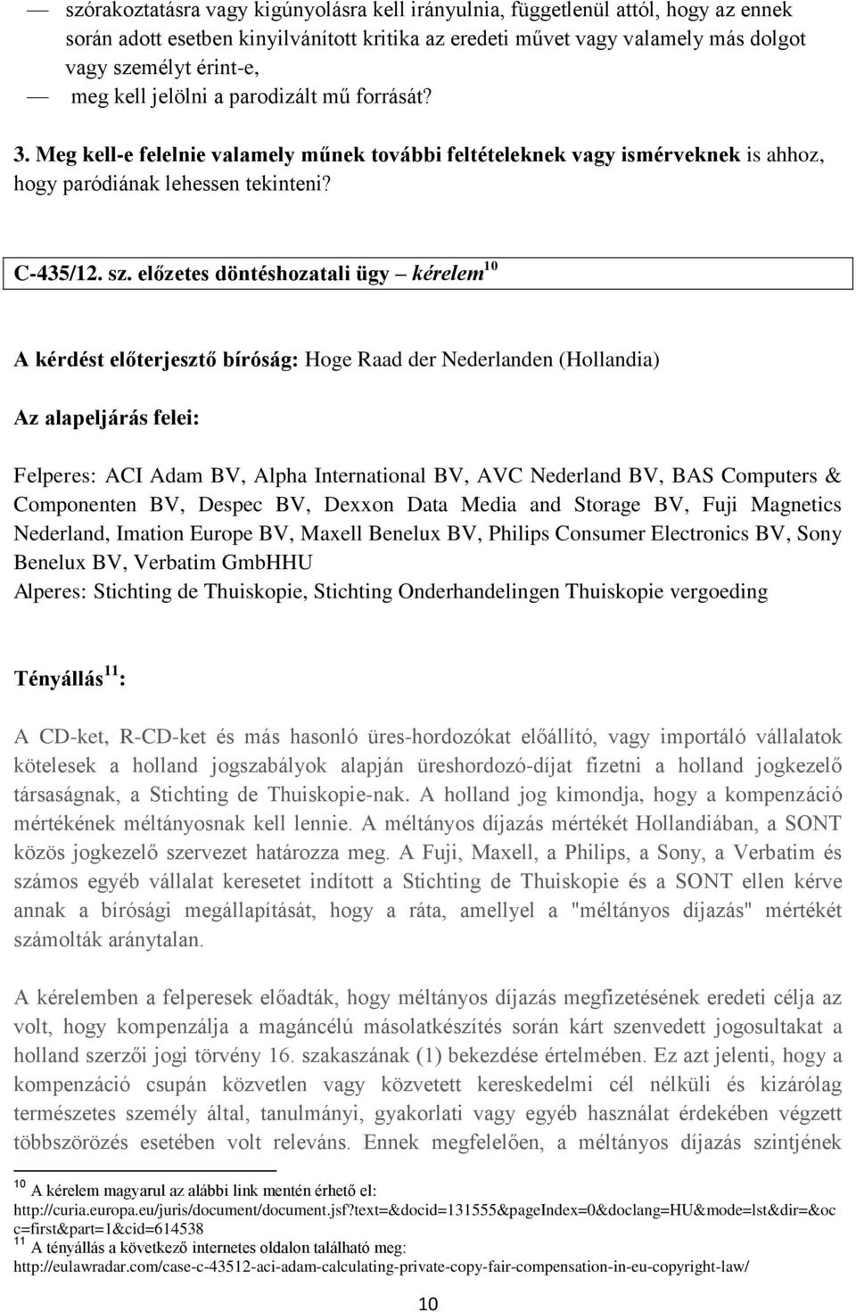 előzetes döntéshozatali ügy kérelem 10 A kérdést előterjesztő bíróság: Hoge Raad der Nederlanden (Hollandia) Az alapeljárás felei: Felperes: ACI Adam BV, Alpha International BV, AVC Nederland BV, BAS