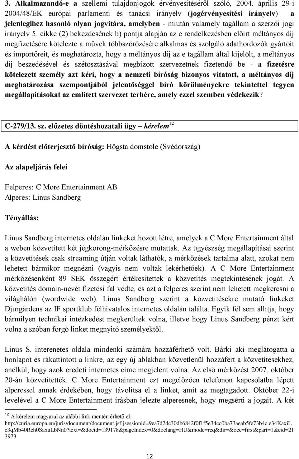 cikke (2) bekezdésének b) pontja alapján az e rendelkezésben előírt méltányos díj megfizetésére kötelezte a művek többszörözésére alkalmas és szolgáló adathordozók gyártóit és importőreit, és