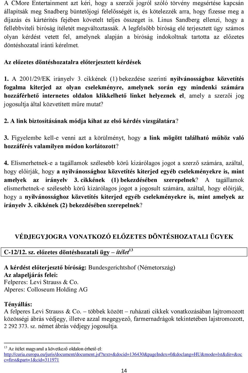 A legfelsőbb bíróság elé terjesztett ügy számos olyan kérdést vetett fel, amelynek alapján a bíróság indokoltnak tartotta az előzetes döntéshozatal iránti kérelmet.