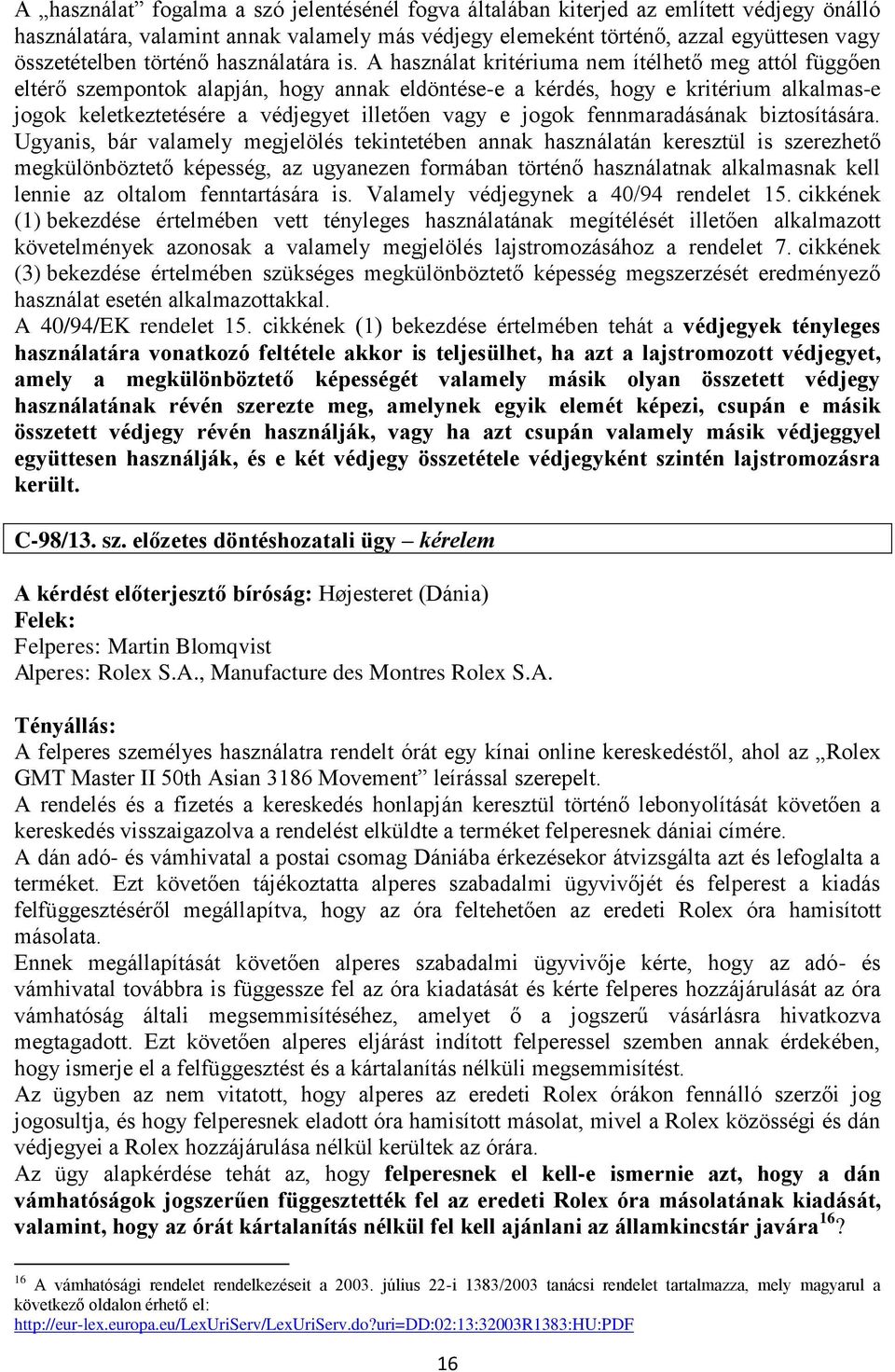 A használat kritériuma nem ítélhető meg attól függően eltérő szempontok alapján, hogy annak eldöntése-e a kérdés, hogy e kritérium alkalmas-e jogok keletkeztetésére a védjegyet illetően vagy e jogok