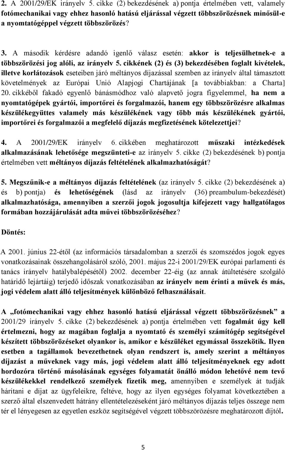 A második kérdésre adandó igenlő válasz esetén: akkor is teljesülhetnek-e a többszörözési jog alóli, az irányelv 5.