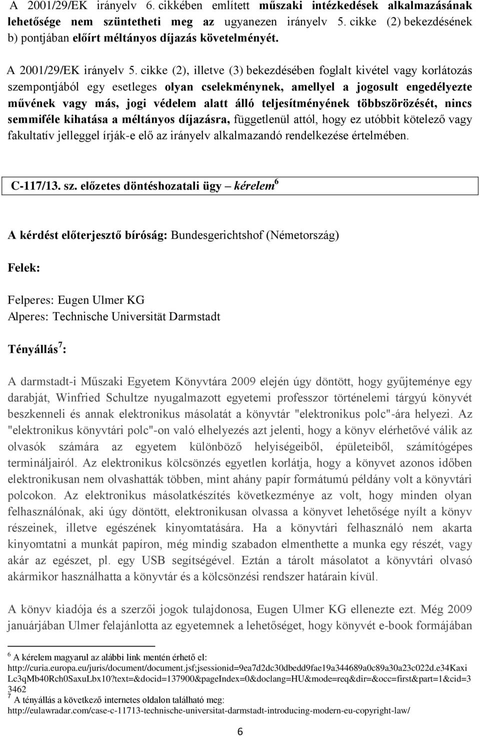 cikke (2), illetve (3) bekezdésében foglalt kivétel vagy korlátozás szempontjából egy esetleges olyan cselekménynek, amellyel a jogosult engedélyezte művének vagy más, jogi védelem alatt álló