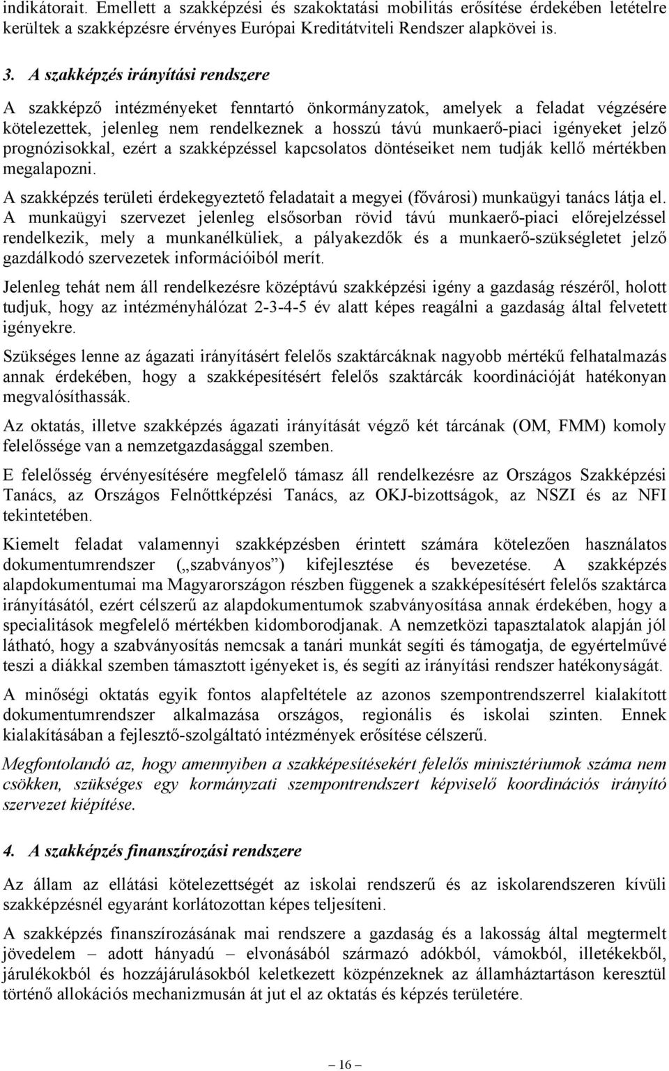 prognózisokkal, ezért a szakképzéssel kapcsolatos döntéseiket nem tudják kellő mértékben megalapozni. A szakképzés területi érdekegyeztető feladatait a megyei (fővárosi) munkaügyi tanács látja el.