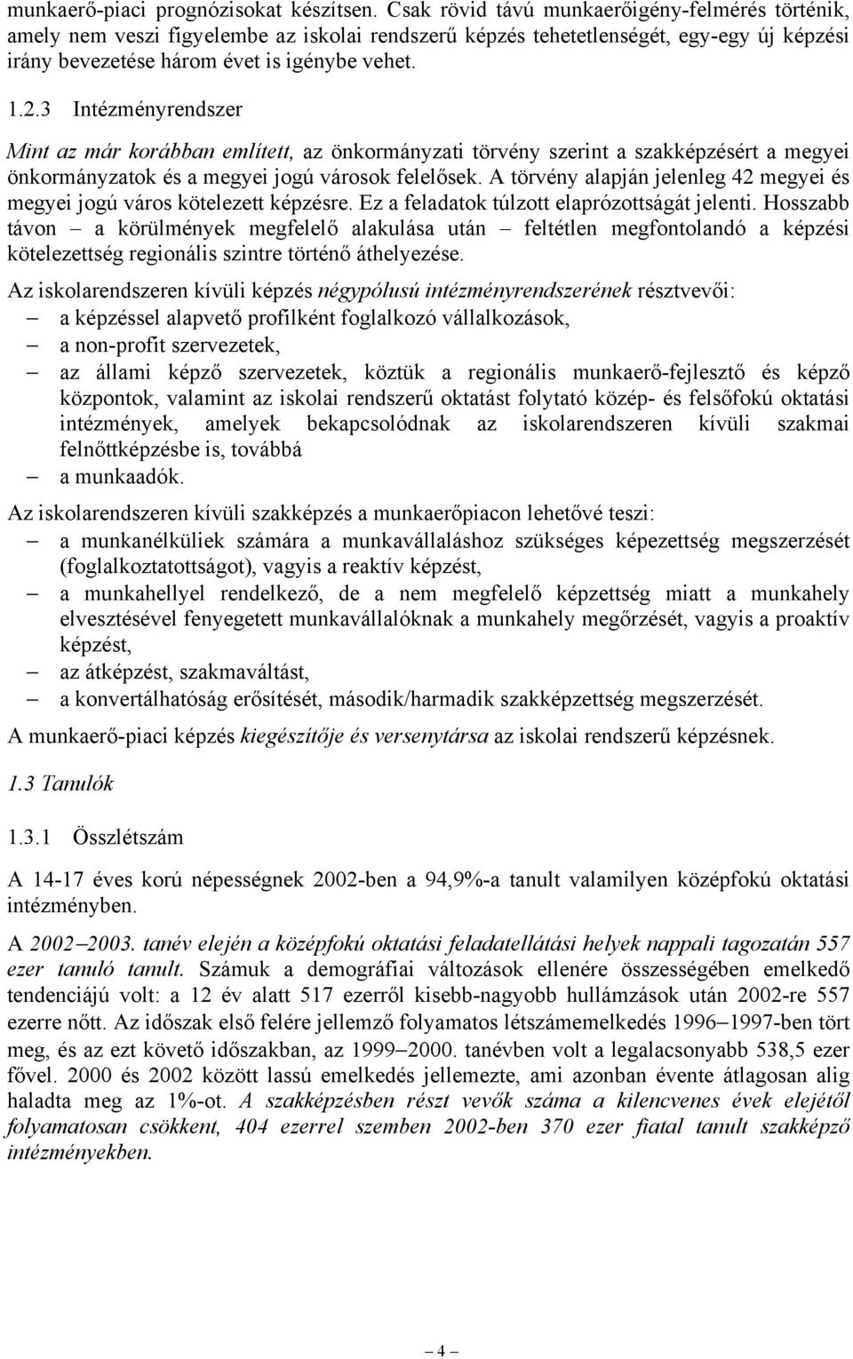 3 Intézményrendszer Mint az már korábban említett, az önkormányzati törvény szerint a szakképzésért a megyei önkormányzatok és a megyei jogú városok felelősek.