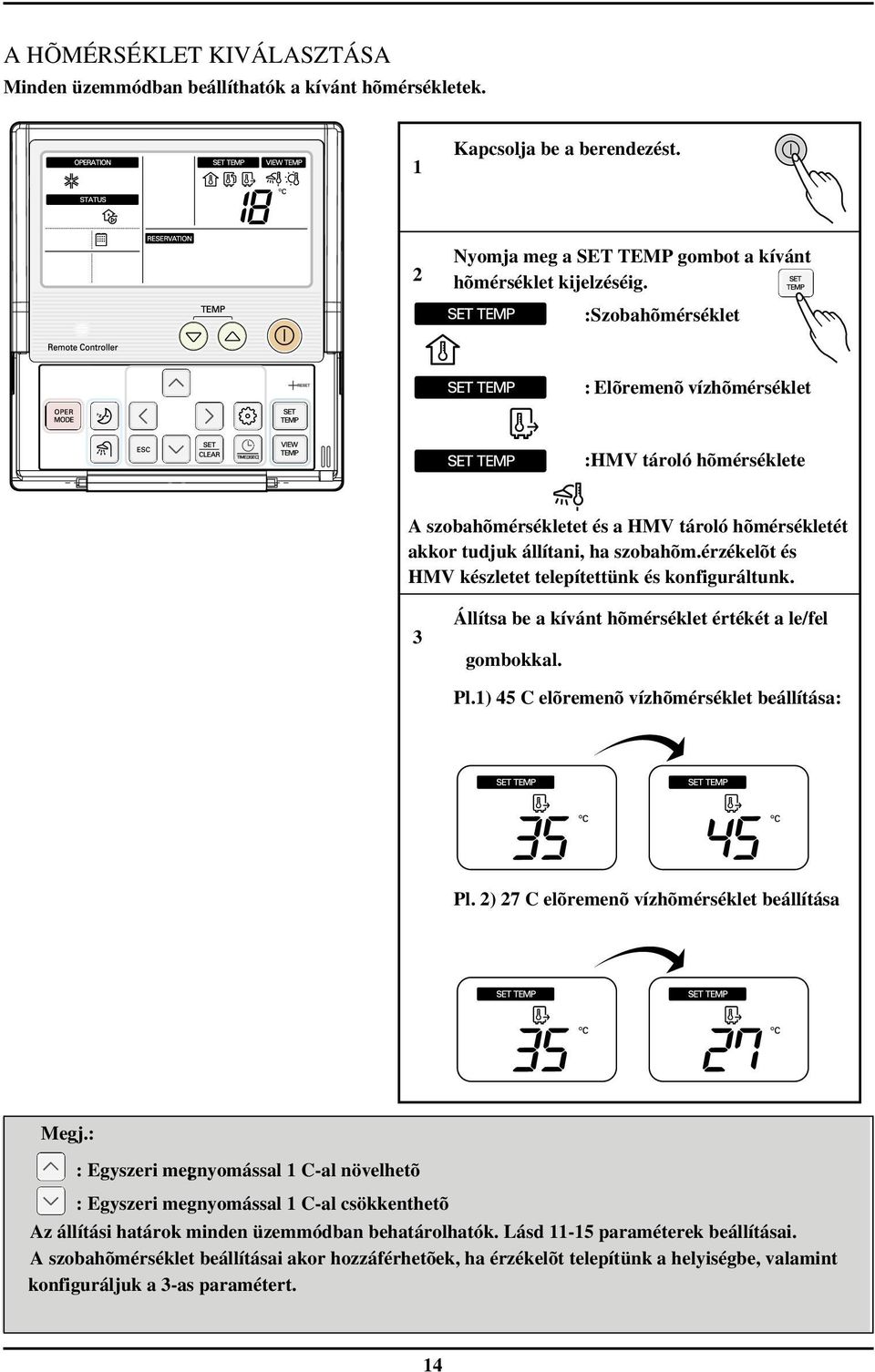 érzékelõt és HMV készletet telepítettünk és konfiguráltunk. 3 Állítsa be a kívánt hõmérséklet értékét a le/fel gombokkal. Pl.1) 45 C elõremenõ vízhõmérséklet beállítása: Pl.