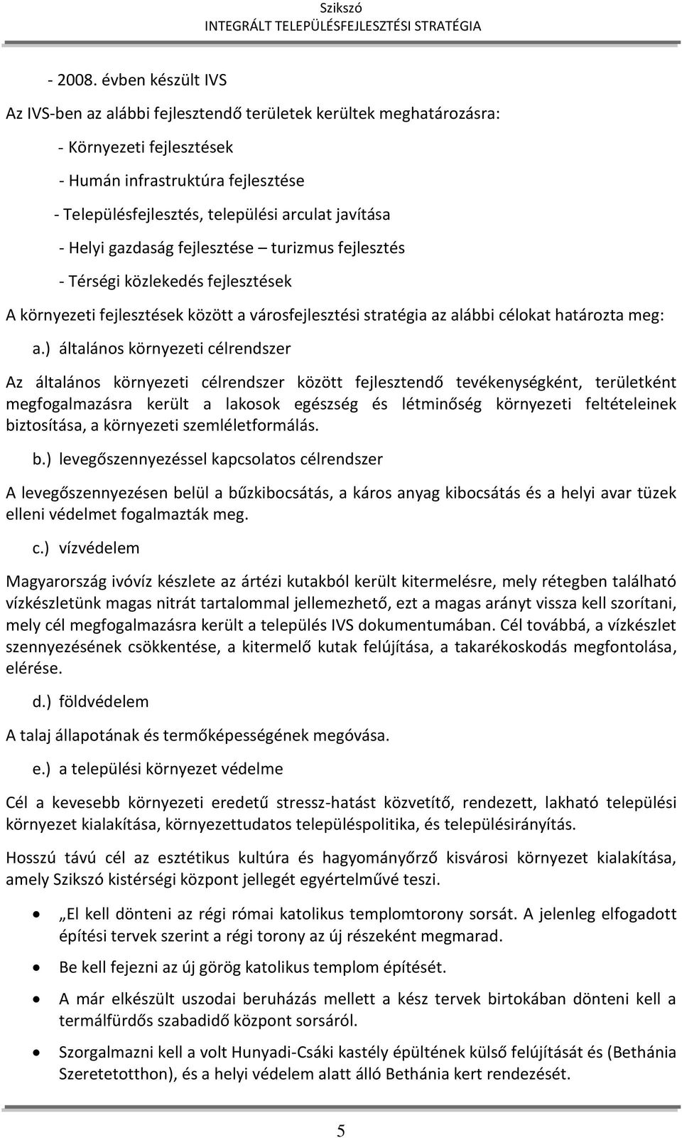 - Helyi gazdaság fejlesztése turizmus fejlesztés - Térségi közlekedés fejlesztések A környezeti fejlesztések között a városfejlesztési stratégia az alábbi célokat határozta meg: a.