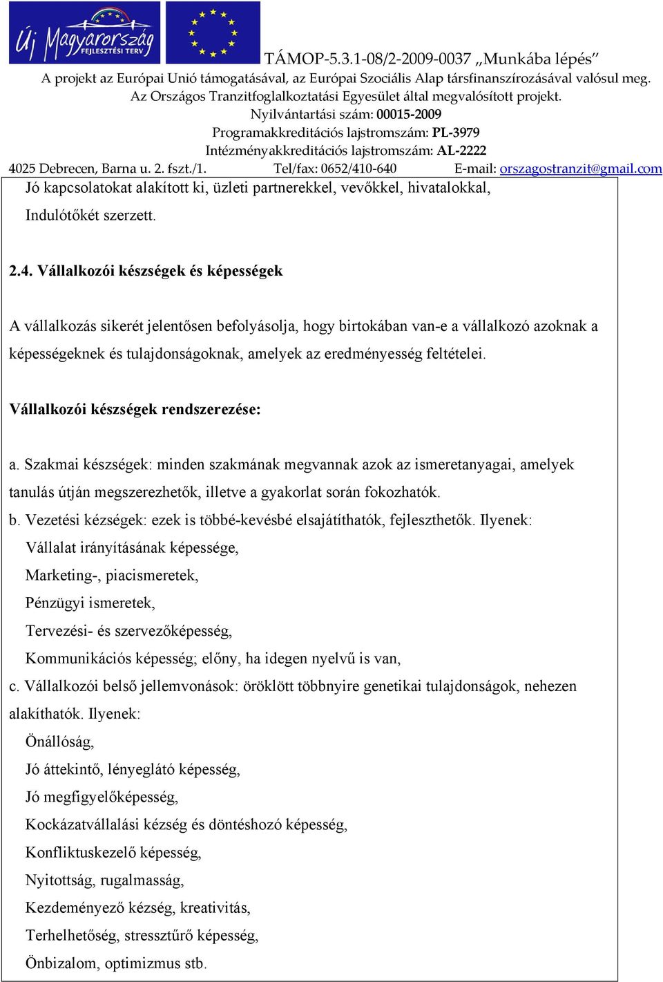 Vállalkozói készségek rendszerezése: a. Szakmai készségek: minden szakmának megvannak azok az ismeretanyagai, amelyek tanulás útján megszerezhetők, illetve a gyakorlat során fokozhatók. b.