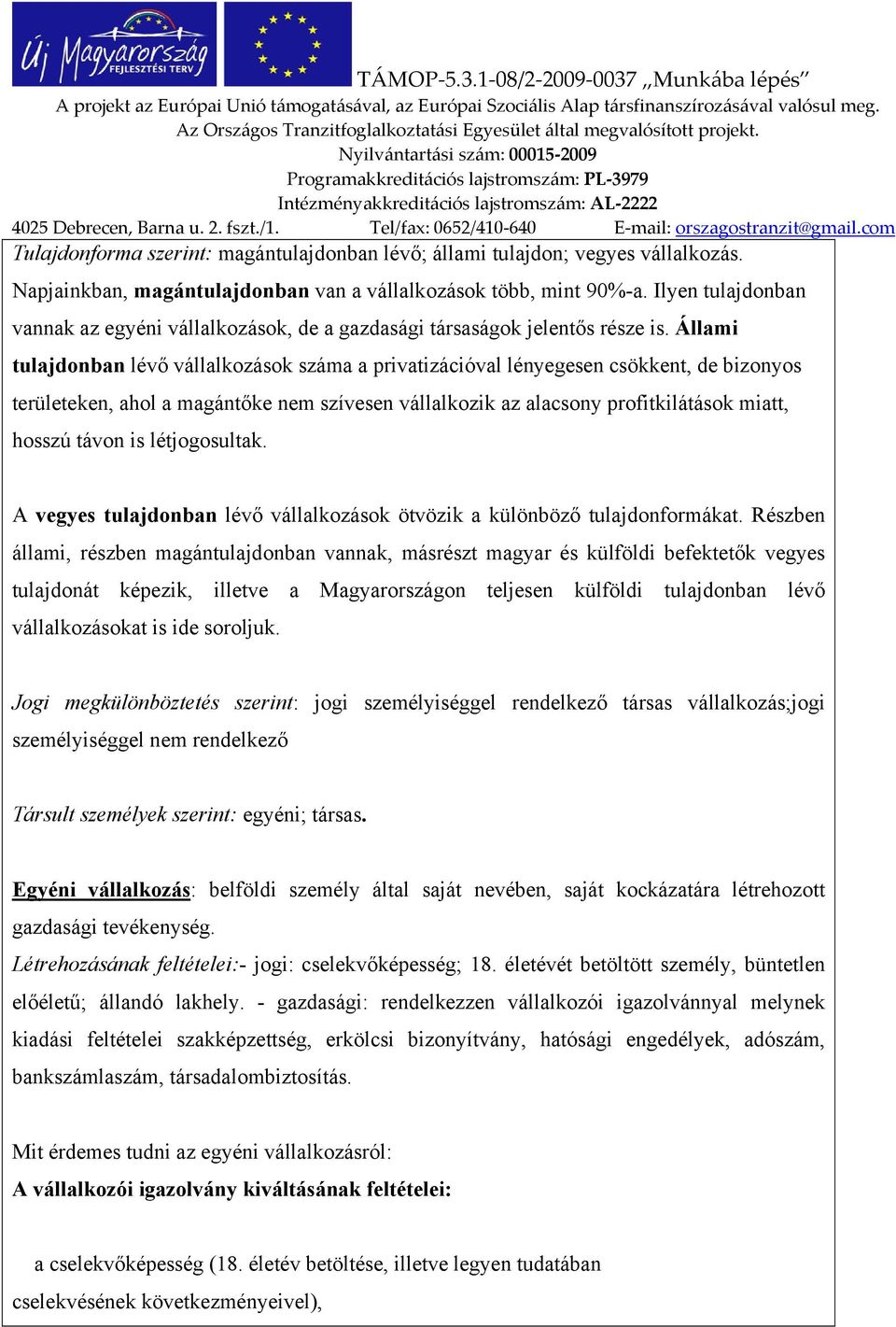 Állami tulajdonban lévő vállalkozások száma a privatizációval lényegesen csökkent, de bizonyos területeken, ahol a magántőke nem szívesen vállalkozik az alacsony profitkilátások miatt, hosszú távon