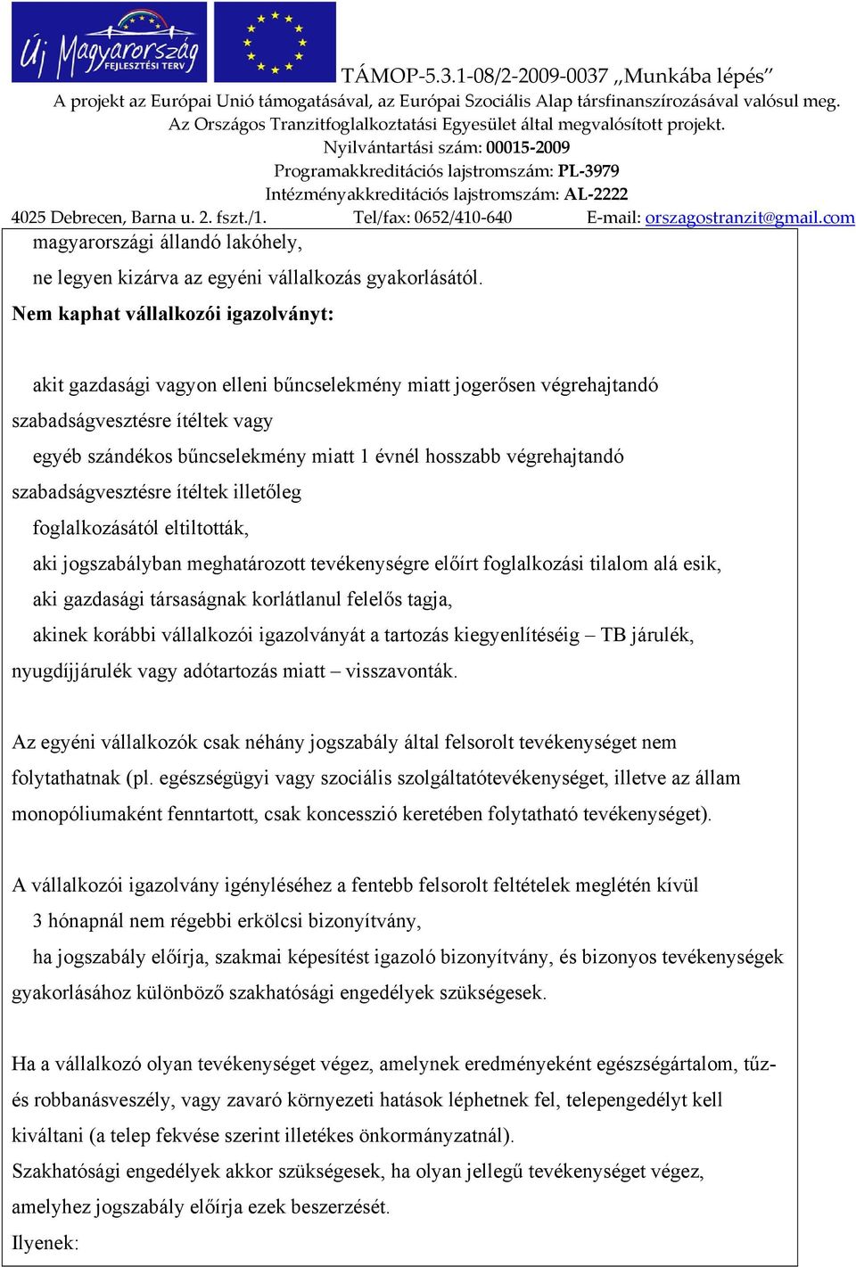 végrehajtandó szabadságvesztésre ítéltek illetőleg foglalkozásától eltiltották, aki jogszabályban meghatározott tevékenységre előírt foglalkozási tilalom alá esik, aki gazdasági társaságnak