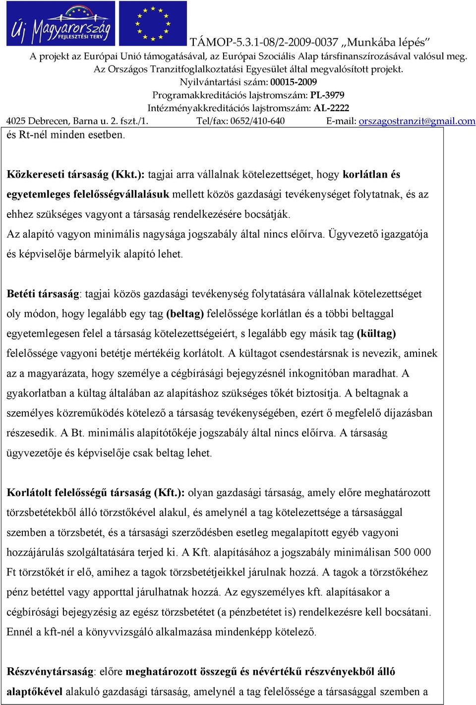 bocsátják. Az alapító vagyon minimális nagysága jogszabály által nincs előírva. Ügyvezető igazgatója és képviselője bármelyik alapító lehet.