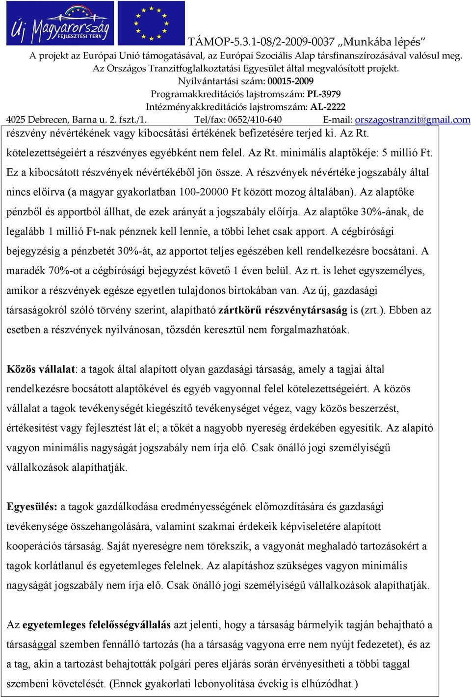 Az alaptőke pénzből és apportból állhat, de ezek arányát a jogszabály előírja. Az alaptőke 30%-ának, de legalább 1 millió Ft-nak pénznek kell lennie, a többi lehet csak apport.