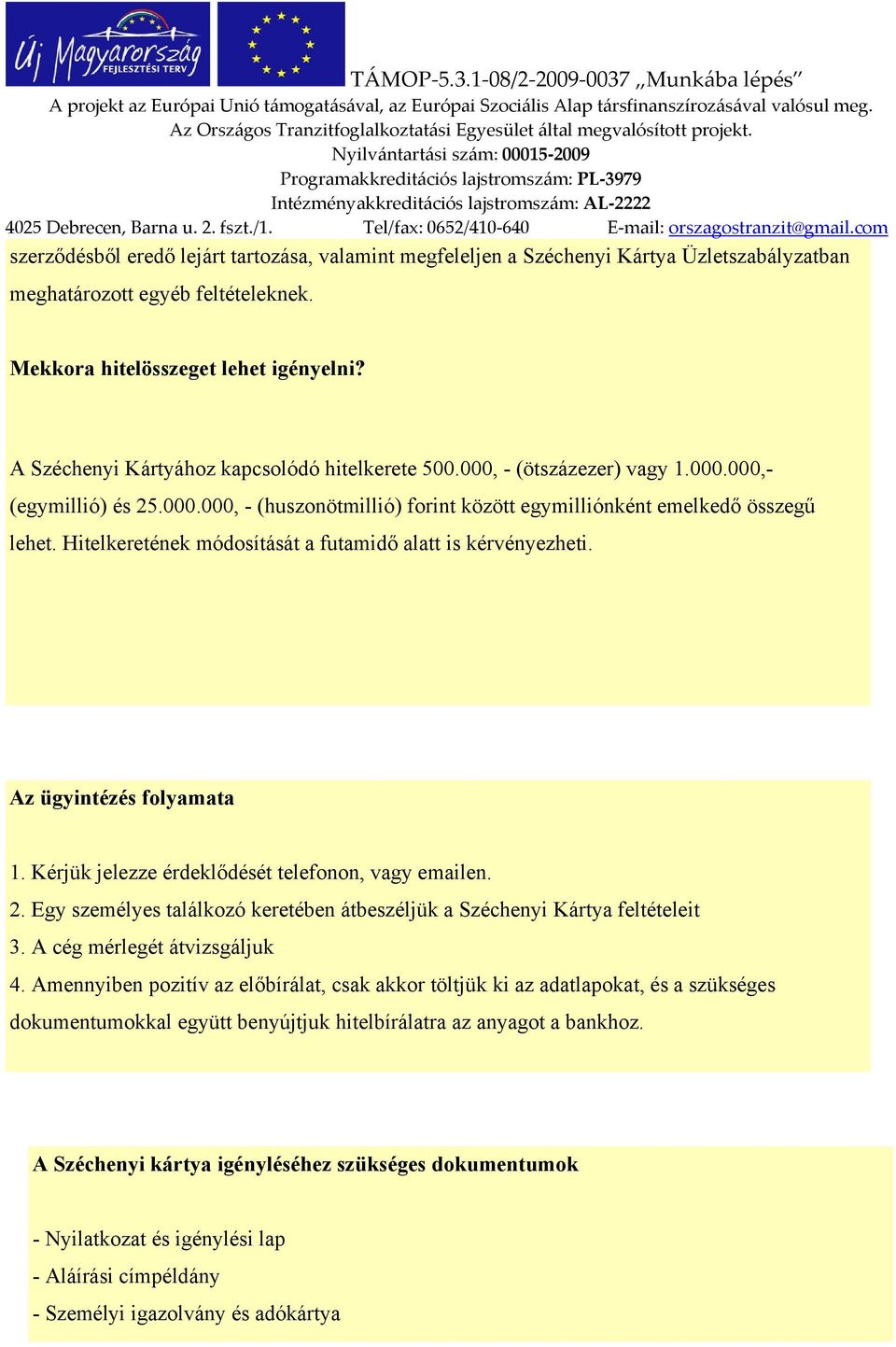 Hitelkeretének módosítását a futamidő alatt is kérvényezheti. Az ügyintézés folyamata 1. Kérjük jelezze érdeklődését telefonon, vagy emailen. 2.