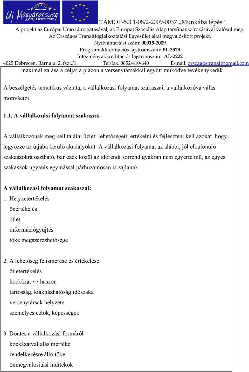 A vállalkozási folyamat az alábbi, jól elkülönülő szakaszokra osztható, bár ezek közül az időrendi sorrend gyakran nem egyértelmű, az egyes szakaszok ugyanis egymással párhuzamosan is zajlanak A