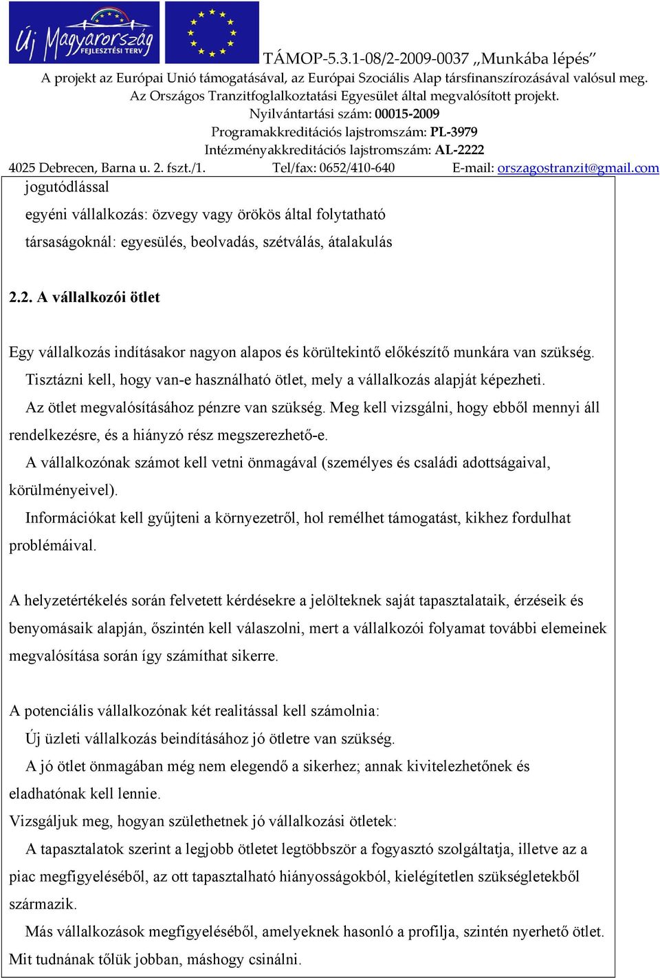 Az ötlet megvalósításához pénzre van szükség. Meg kell vizsgálni, hogy ebből mennyi áll rendelkezésre, és a hiányzó rész megszerezhető-e.