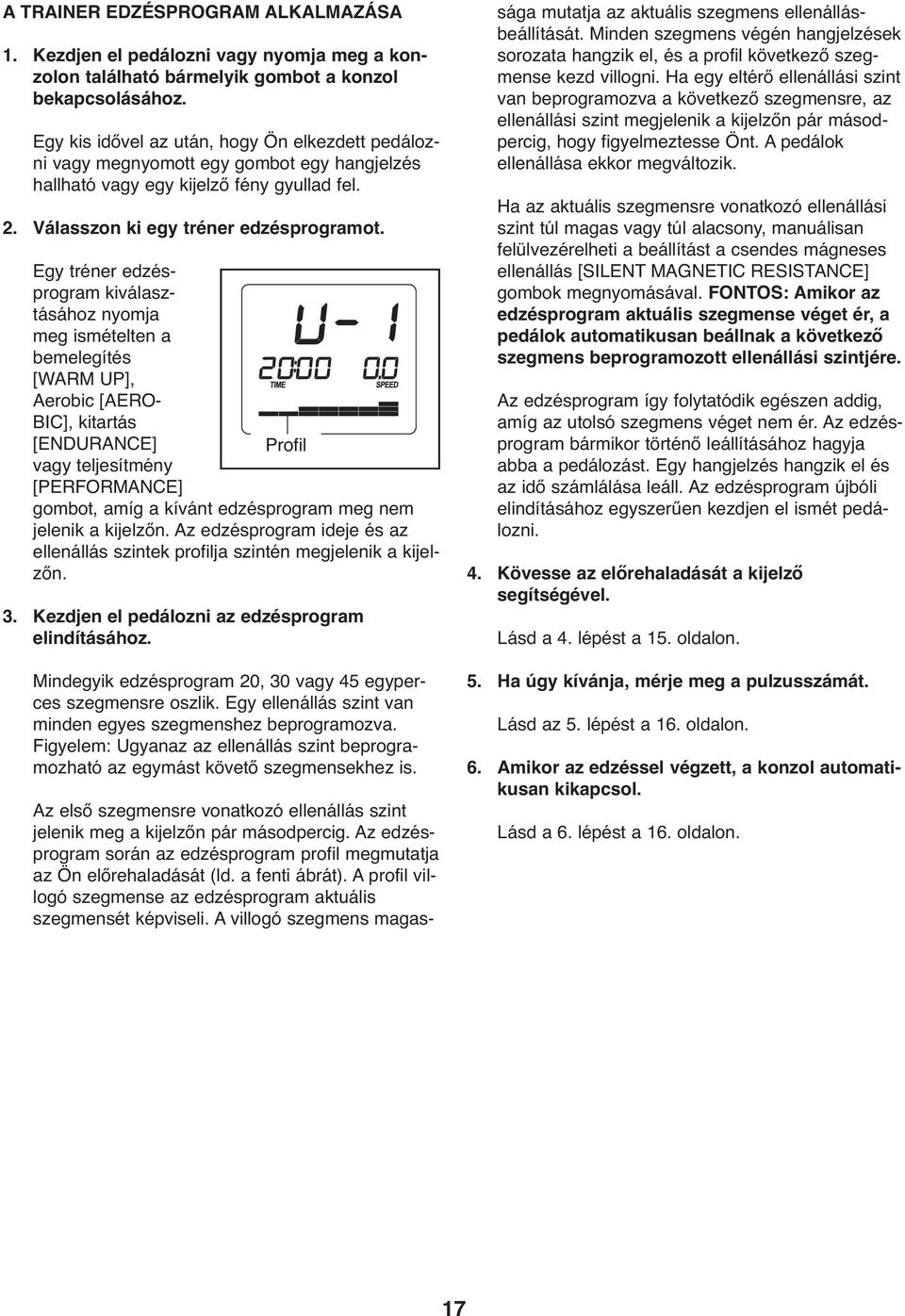 Egy tréner edzésprogram kiválasztásához nyomja meg ismételten a bemelegítés [WARM UP], Aerobic [AERO- BIC], kitartás [ENDURANCE] Profil vagy teljesítmény [PERFORMANCE] gombot, amíg a kívánt