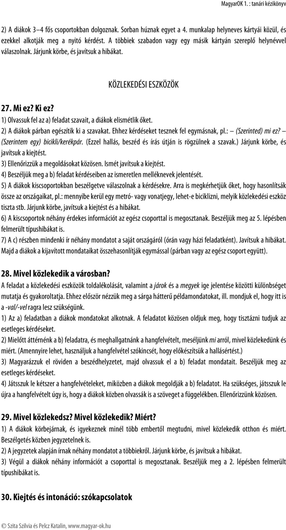 1) Olvassuk fel az a) feladat szavait, a diákok elismétlik őket. 2) A diákok párban egészítik ki a szavakat. Ehhez kérdéseket tesznek fel egymásnak, pl.: (Szerinted) mi ez?