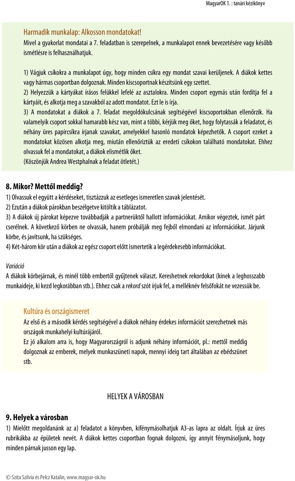 2) Helyezzük a kártyákat írásos felükkel lefelé az asztalokra. Minden csoport egymás után fordítja fel a kártyáit, és alkotja meg a szavakból az adott mondatot. Ezt le is írja.