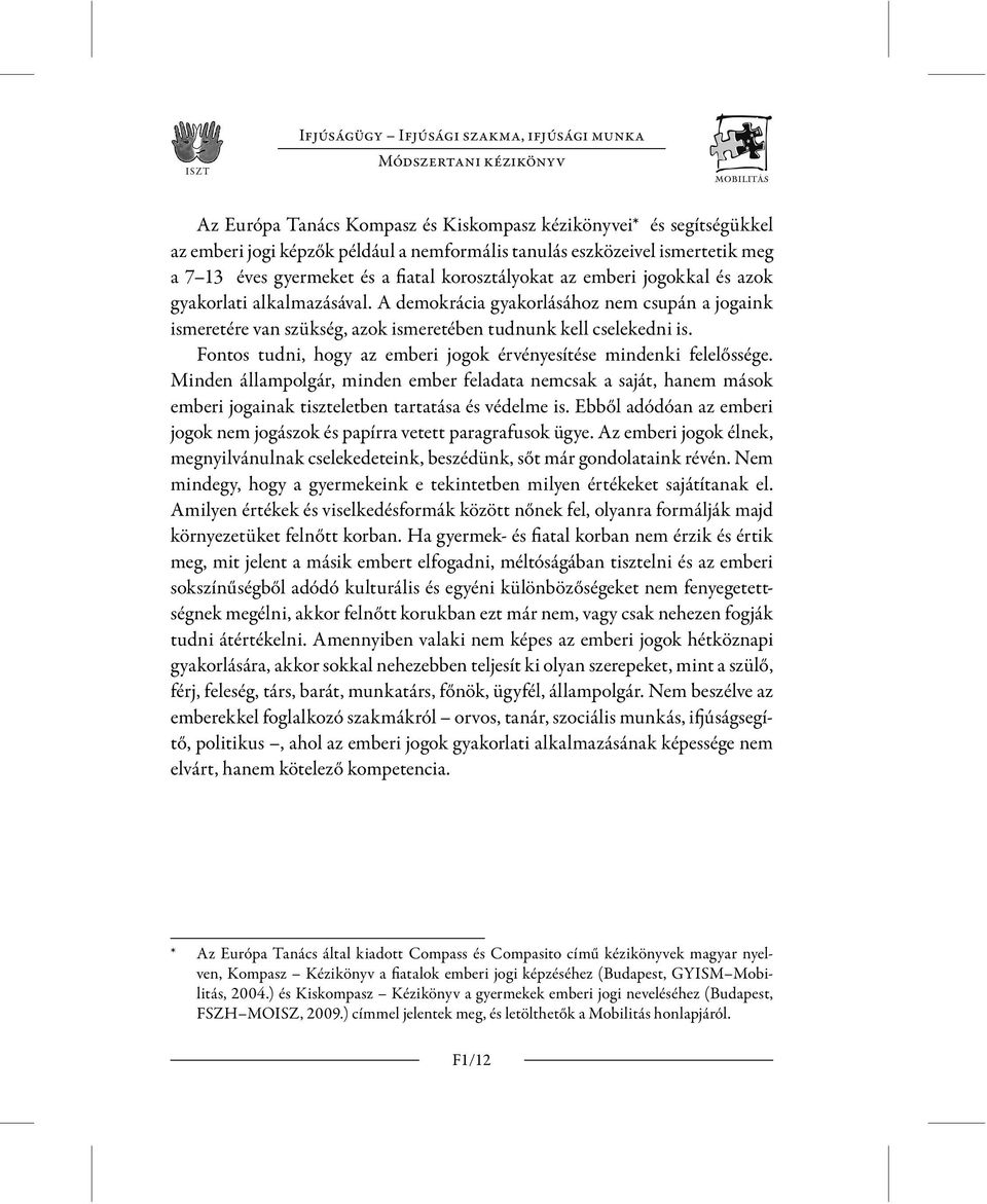 A demokrácia gyakorlásához nem csupán a jogaink ismeretére van szükség, azok ismeretében tudnunk kell cselekedni is. Fontos tudni, hogy az emberi jogok érvényesítése mindenki felelőssége.