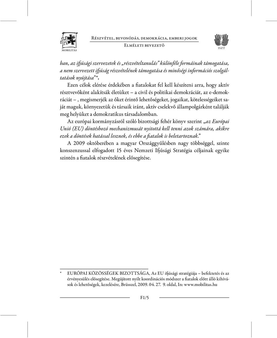 Ezen célok elérése érdekében a fiatalokat fel kell készíteni arra, hogy aktív résztvevőként alakítsák életüket a civil és politikai demokráciát, az e-demokráciát, megismerjék az őket érintő