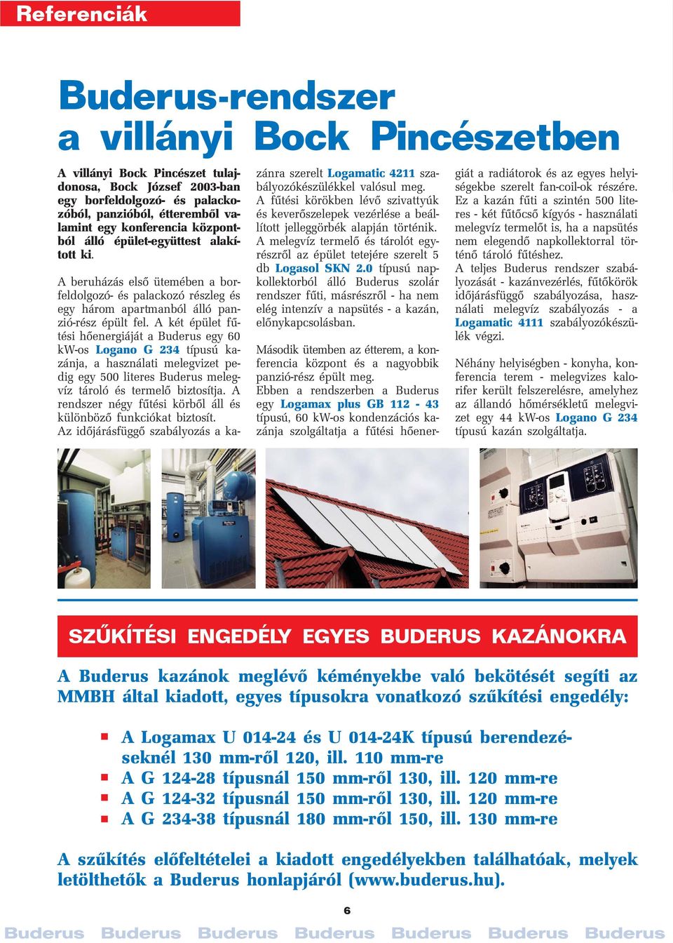 A két épület fűtési hőenergiáját a Buderus egy 60 kw-os Logano G 234 típusú kazánja, a használati melegvizet pedig egy 500 literes Buderus melegvíz tároló és termelő biztosítja.