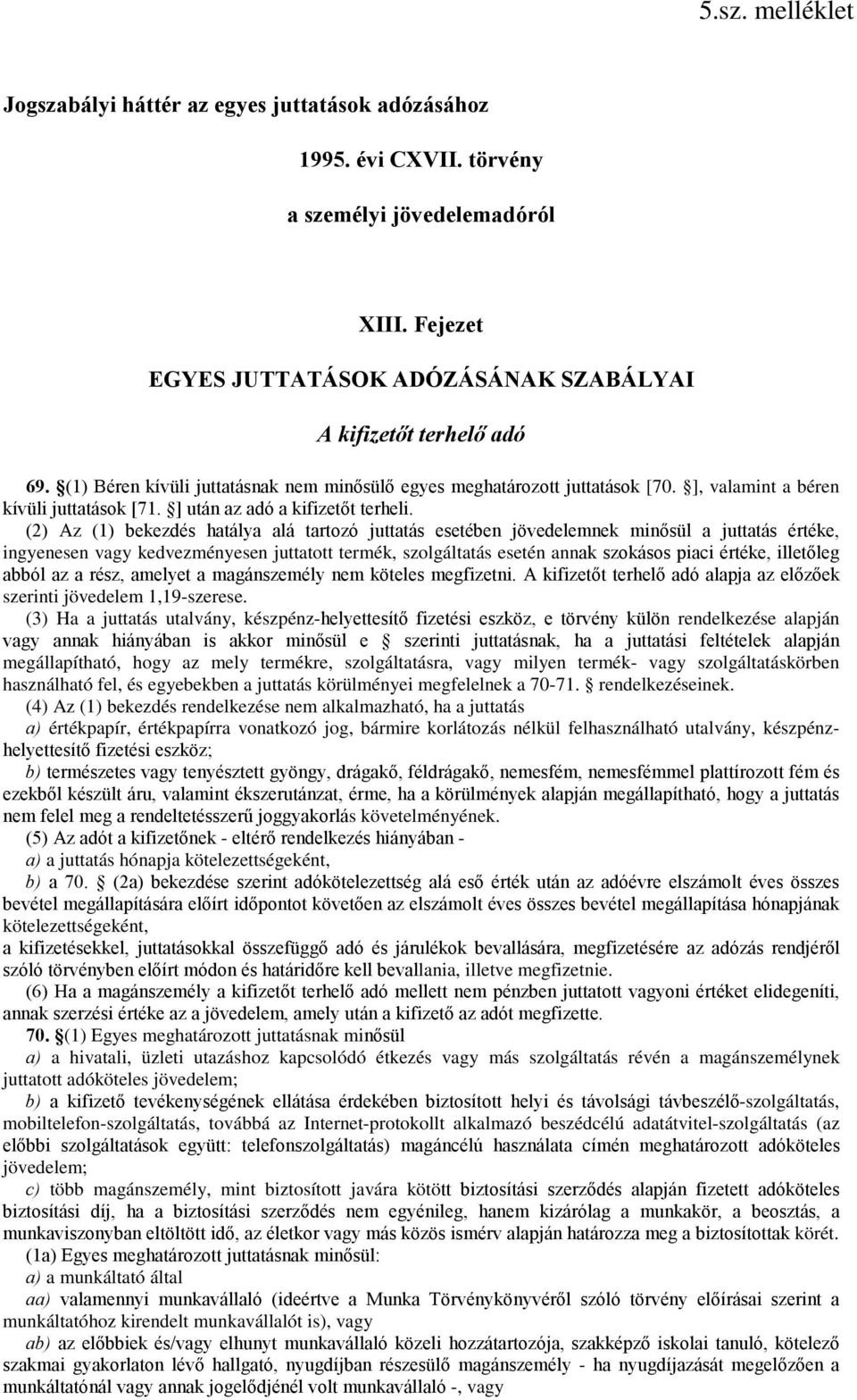 (2) Az (1) bekezdés hatálya alá tartozó juttatás esetében jövedelemnek minősül a juttatás értéke, ingyenesen vagy kedvezményesen juttatott termék, szolgáltatás esetén annak szokásos piaci értéke,