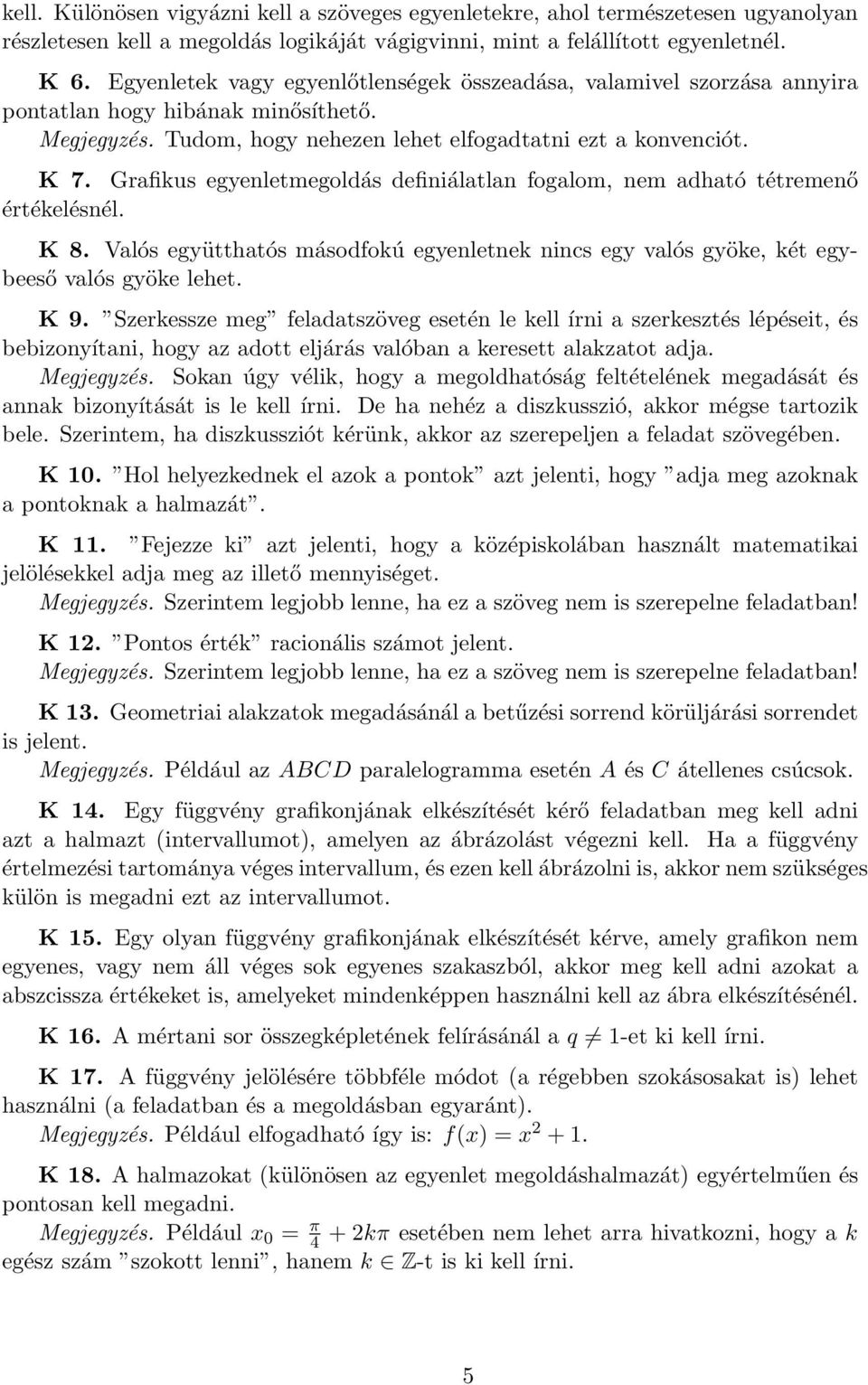 Grafikus egyenletmegoldás definiálatlan fogalom, nem adható tétremenő értékelésnél. K 8. Valós együtthatós másodfokú egyenletnek nincs egy valós gyöke, két egybeeső valós gyöke lehet. K 9.