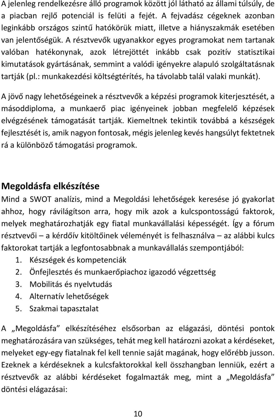 A résztvevők ugyanakkor egyes programokat nem tartanak valóban hatékonynak, azok létrejöttét inkább csak pozitív statisztikai kimutatások gyártásának, semmint a valódi igényekre alapuló