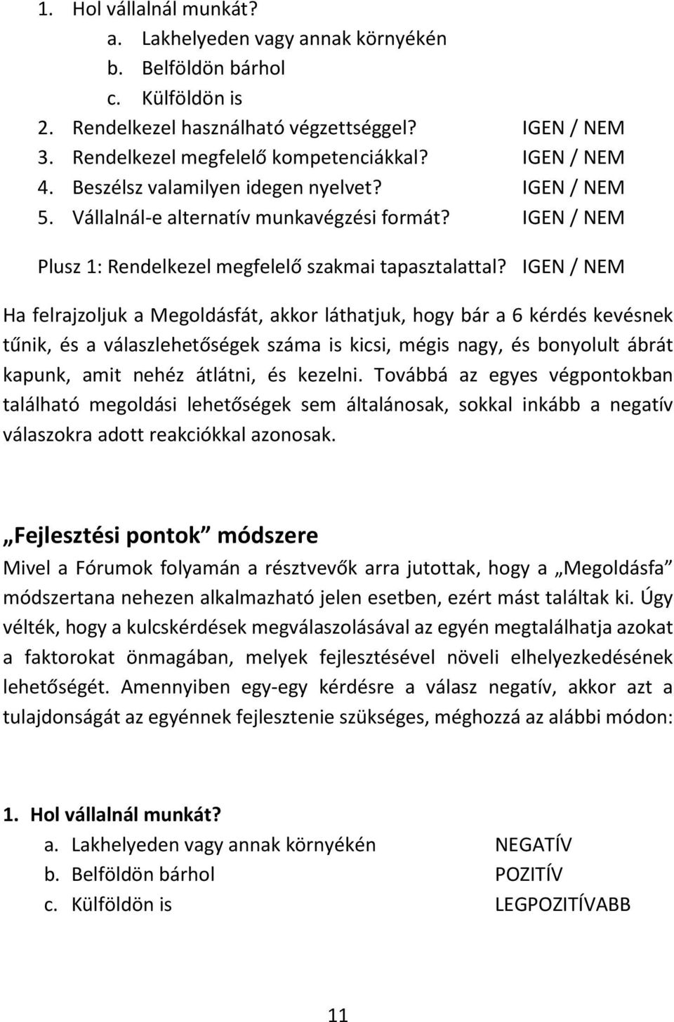 IGEN / NEM Ha felrajzoljuk a Megoldásfát, akkor láthatjuk, hogy bár a 6 kérdés kevésnek tűnik, és a válaszlehetőségek száma is kicsi, mégis nagy, és bonyolult ábrát kapunk, amit nehéz átlátni, és