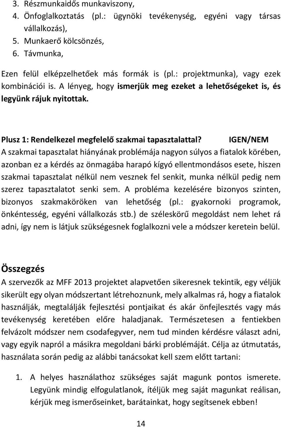 IGEN/NEM A szakmai tapasztalat hiányának problémája nagyon súlyos a fiatalok körében, azonban ez a kérdés az önmagába harapó kígyó ellentmondásos esete, hiszen szakmai tapasztalat nélkül nem vesznek