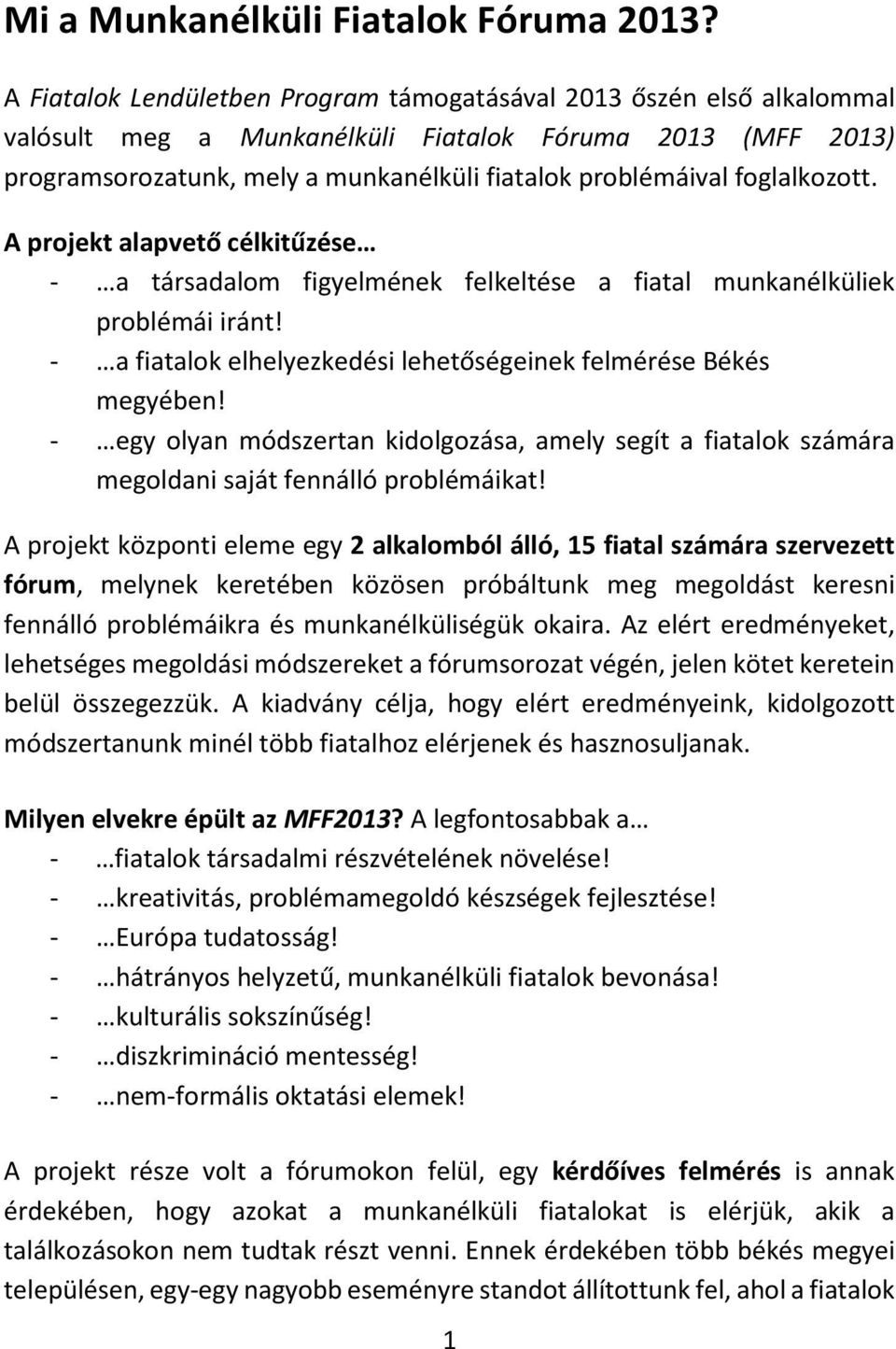 foglalkozott. A projekt alapvető célkitűzése - a társadalom figyelmének felkeltése a fiatal munkanélküliek problémái iránt! - a fiatalok elhelyezkedési lehetőségeinek felmérése Békés megyében!