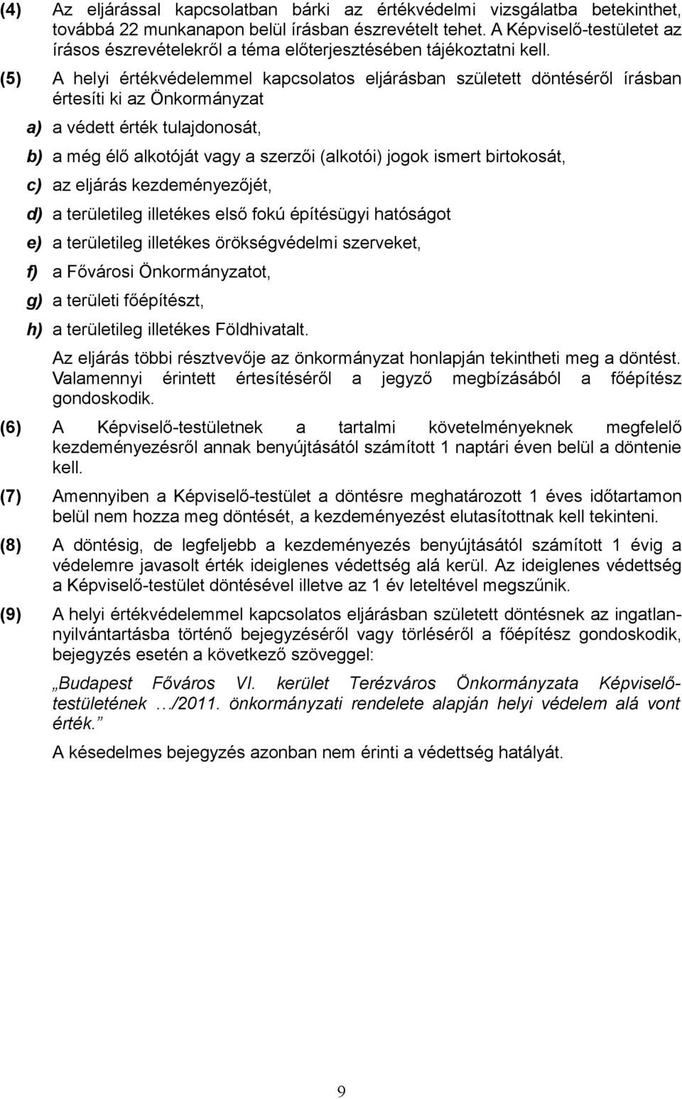 (5) A helyi értékvédelemmel kapcsolatos eljárásban született döntéséről írásban értesíti ki az Önkormányzat a) a védett érték tulajdonosát, b) a még élő alkotóját vagy a szerzői (alkotói) jogok