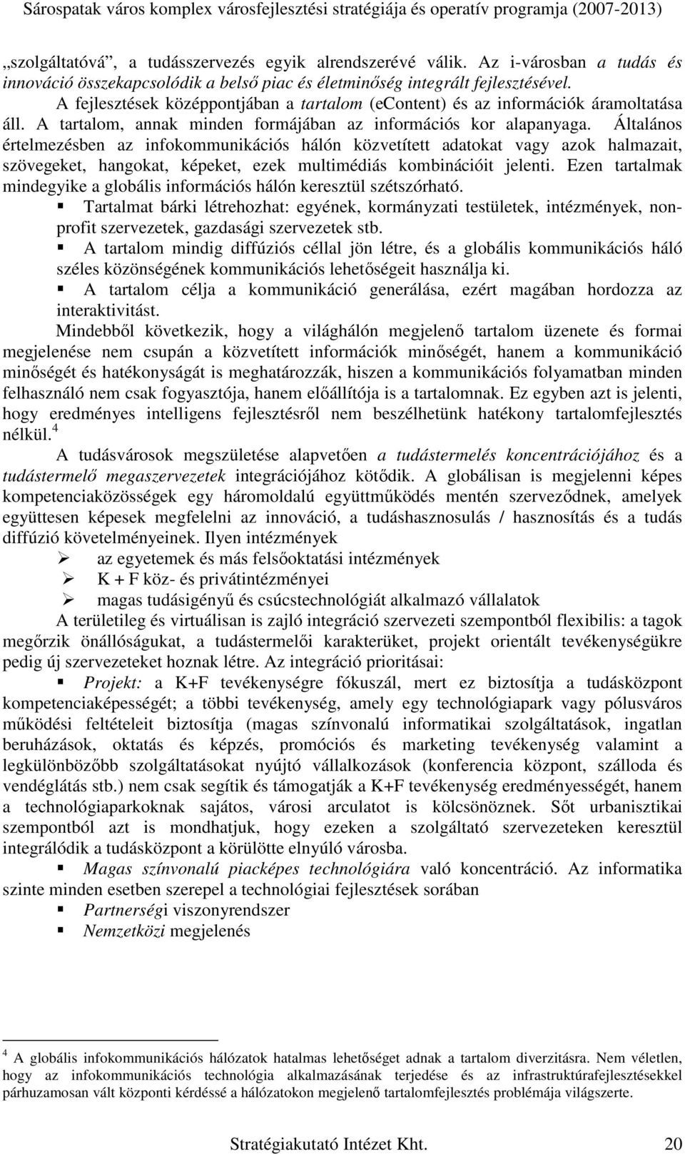 Általános értelmezésben az infokommunikációs hálón közvetített adatokat vagy azok halmazait, szövegeket, hangokat, képeket, ezek multimédiás kombinációit jelenti.