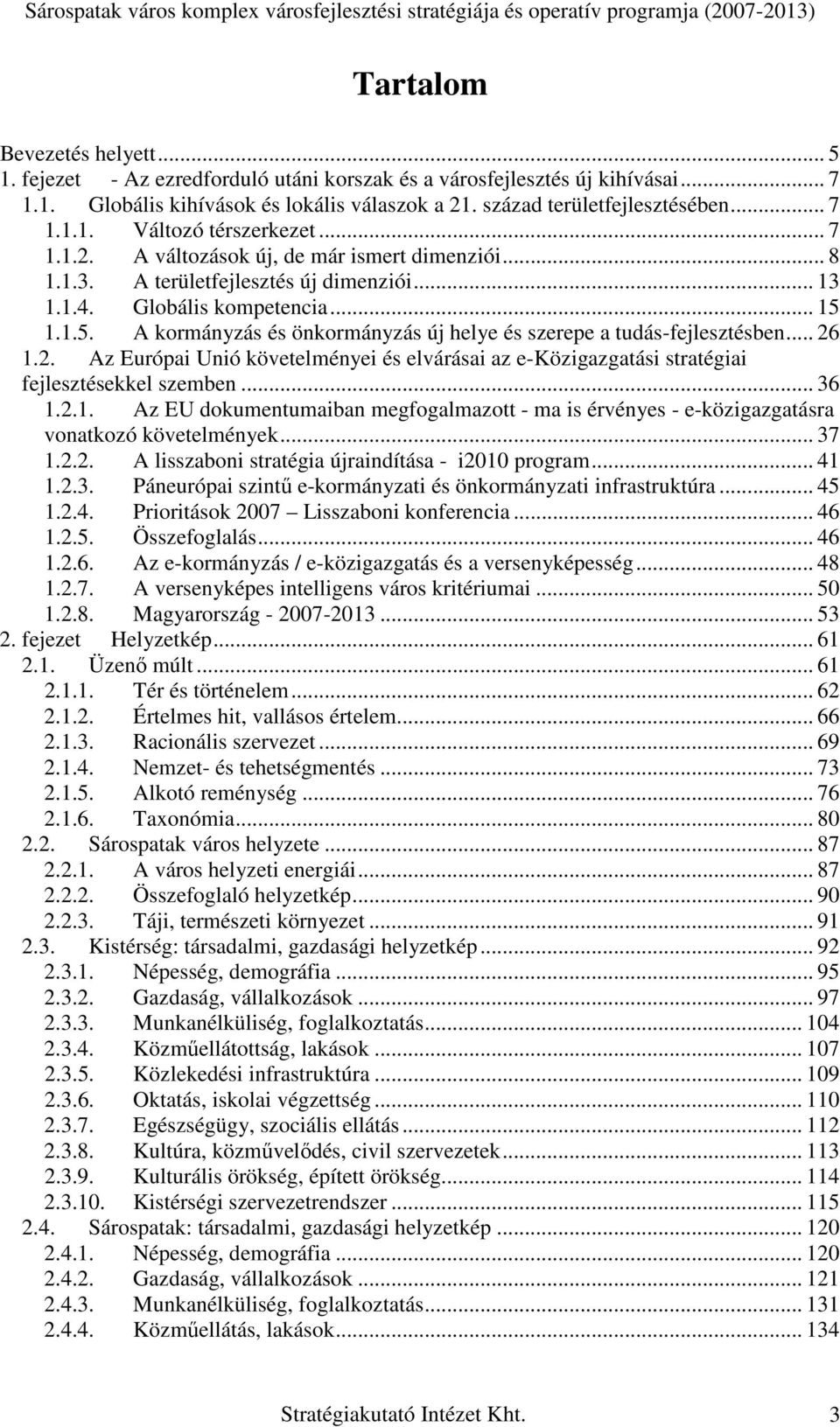 1.1.5. A kormányzás és önkormányzás új helye és szerepe a tudás-fejlesztésben... 26 1.2. Az Európai Unió követelményei és elvárásai az e-közigazgatási stratégiai fejlesztésekkel szemben... 36 1.2.1. Az EU dokumentumaiban megfogalmazott - ma is érvényes - e-közigazgatásra vonatkozó követelmények.