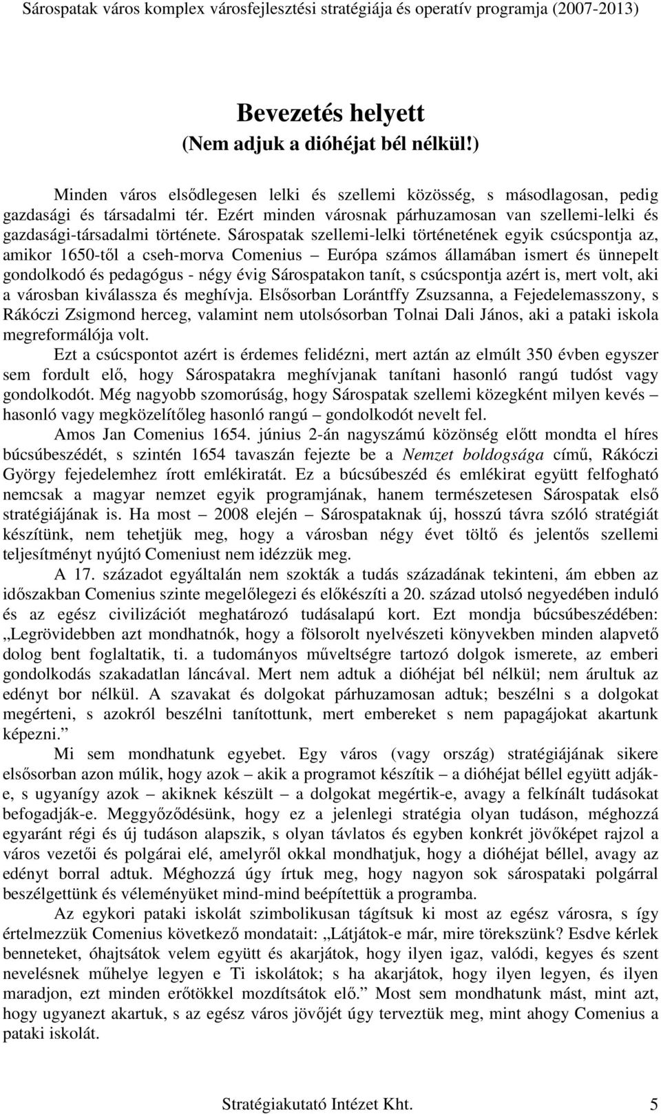 Sárospatak szellemi-lelki történetének egyik csúcspontja az, amikor 1650-tıl a cseh-morva Comenius Európa számos államában ismert és ünnepelt gondolkodó és pedagógus - négy évig Sárospatakon tanít, s