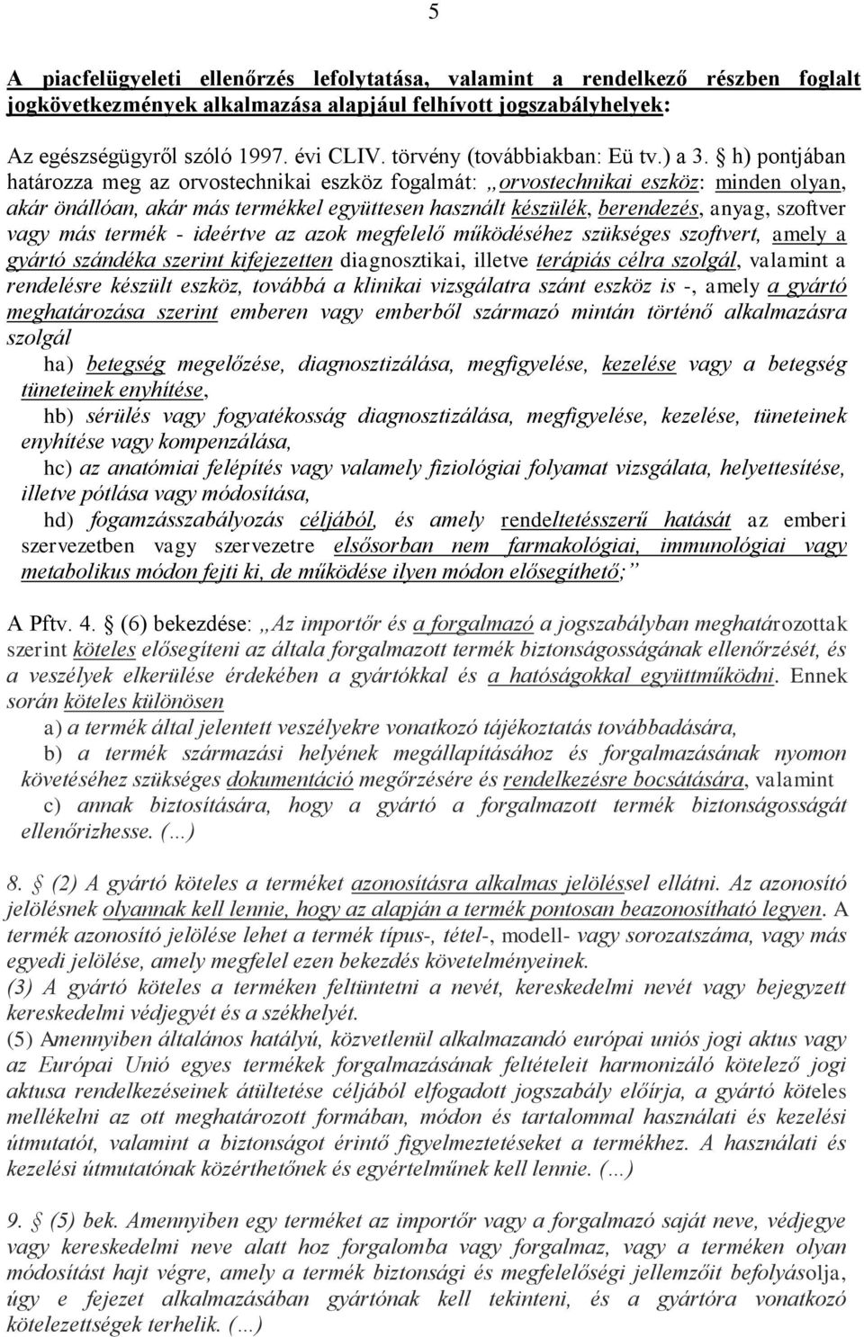 h) pontjában határozza meg az orvostechnikai eszköz fogalmát: orvostechnikai eszköz: minden olyan, akár önállóan, akár más termékkel együttesen használt készülék, berendezés, anyag, szoftver vagy más