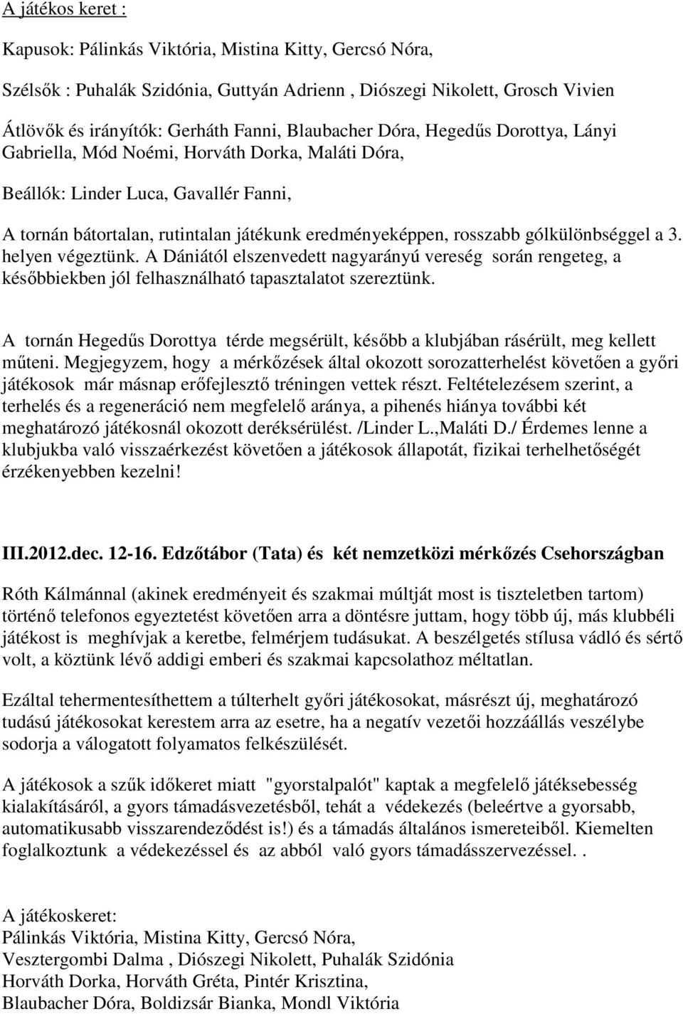 gólkülönbséggel a 3. helyen végeztünk. A Dániától elszenvedett nagyarányú vereség során rengeteg, a későbbiekben jól felhasználható tapasztalatot szereztünk.