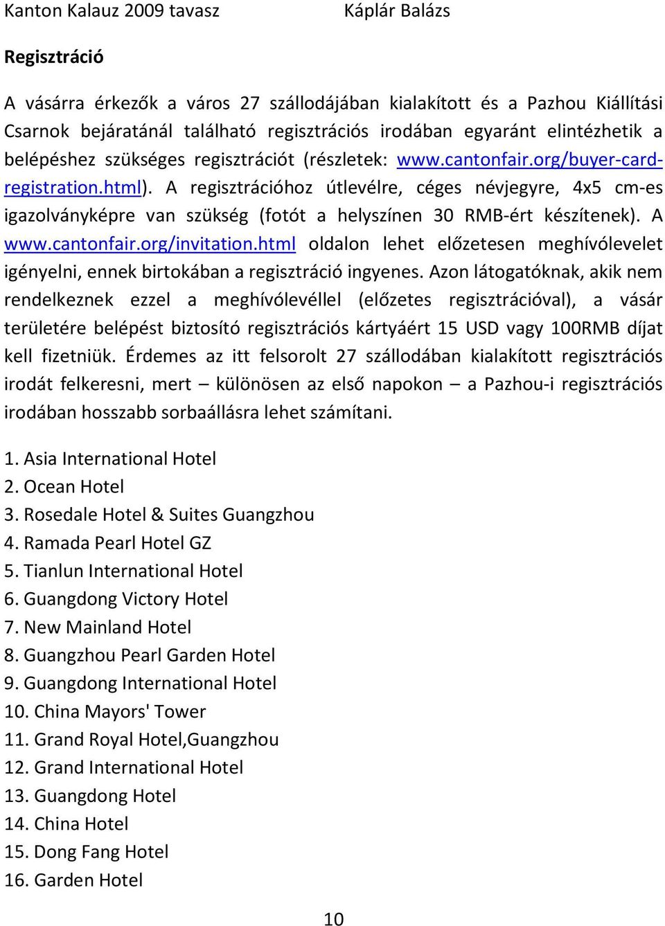 A regisztrációhoz útlevélre, céges névjegyre, 4x5 cm-es igazolványképre van szükség (fotót a helyszínen 30 RMB-ért készítenek). A www.cantonfair.org/invitation.