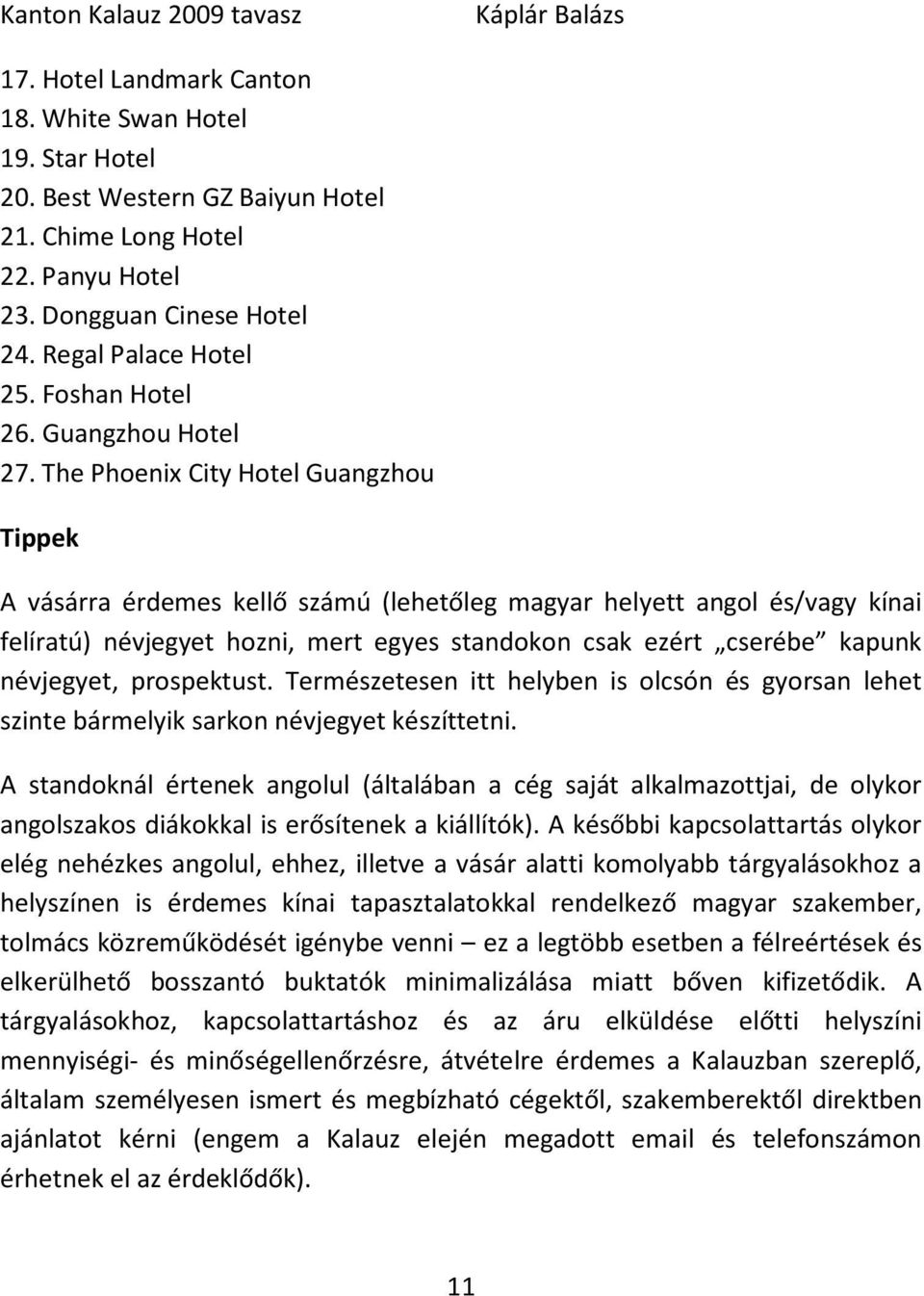 The Phoenix City Hotel Guangzhou Tippek A vásárra érdemes kellő számú (lehetőleg magyar helyett angol és/vagy kínai felíratú) névjegyet hozni, mert egyes standokon csak ezért cserébe kapunk