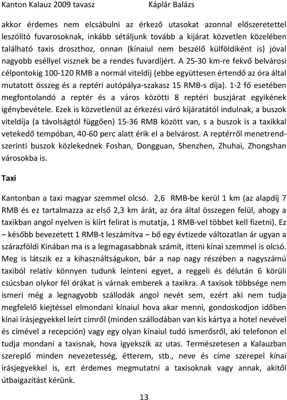 A 25-30 km-re fekvő belvárosi célpontokig 100-120 RMB a normál viteldíj (ebbe együttesen értendő az óra által mutatott összeg és a reptéri autópálya-szakasz 15 RMB-s díja).