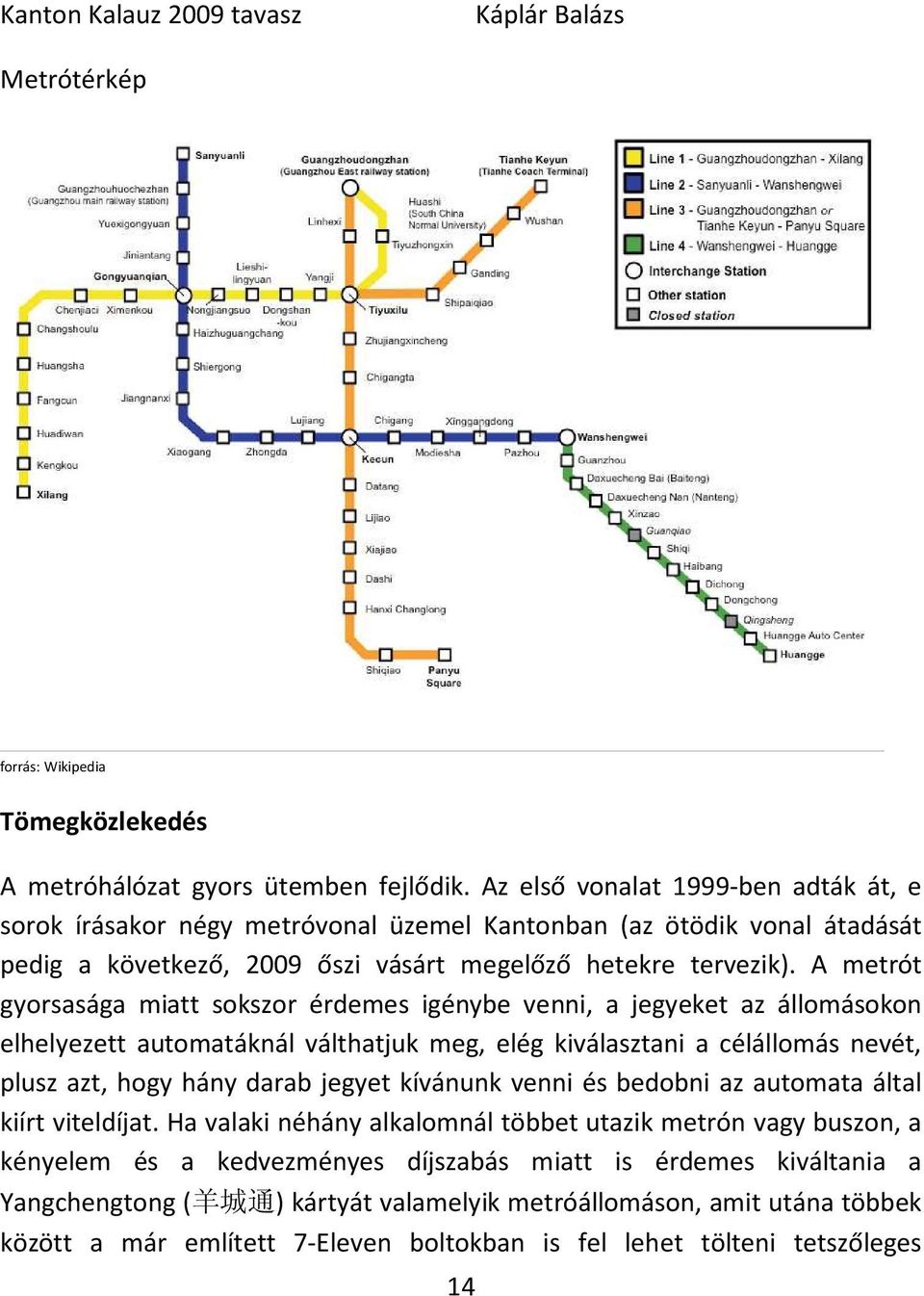 A metrót gyorsasága miatt sokszor érdemes igénybe venni, a jegyeket az állomásokon elhelyezett automatáknál válthatjuk meg, elég kiválasztani a célállomás nevét, plusz azt, hogy hány darab jegyet