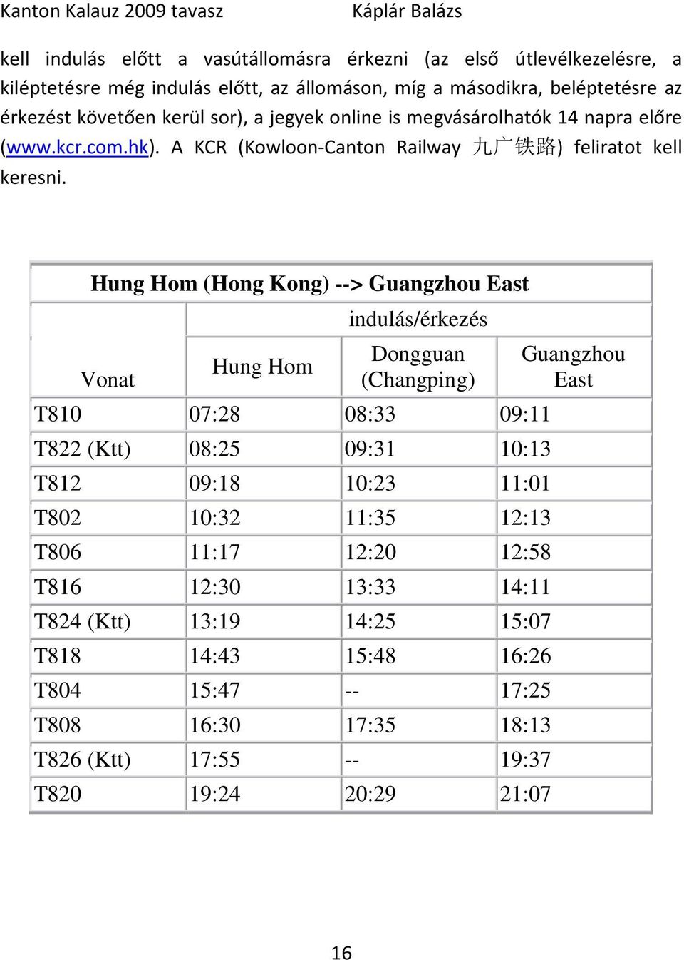 Hung Hom (Hong Kong) --> Guangzhou East Vonat Hung Hom indulás/érkezés Dongguan (Changping) T810 07:28 08:33 09:11 T822 (Ktt) 08:25 09:31 10:13 T812 09:18 10:23 11:01 T802 10:32