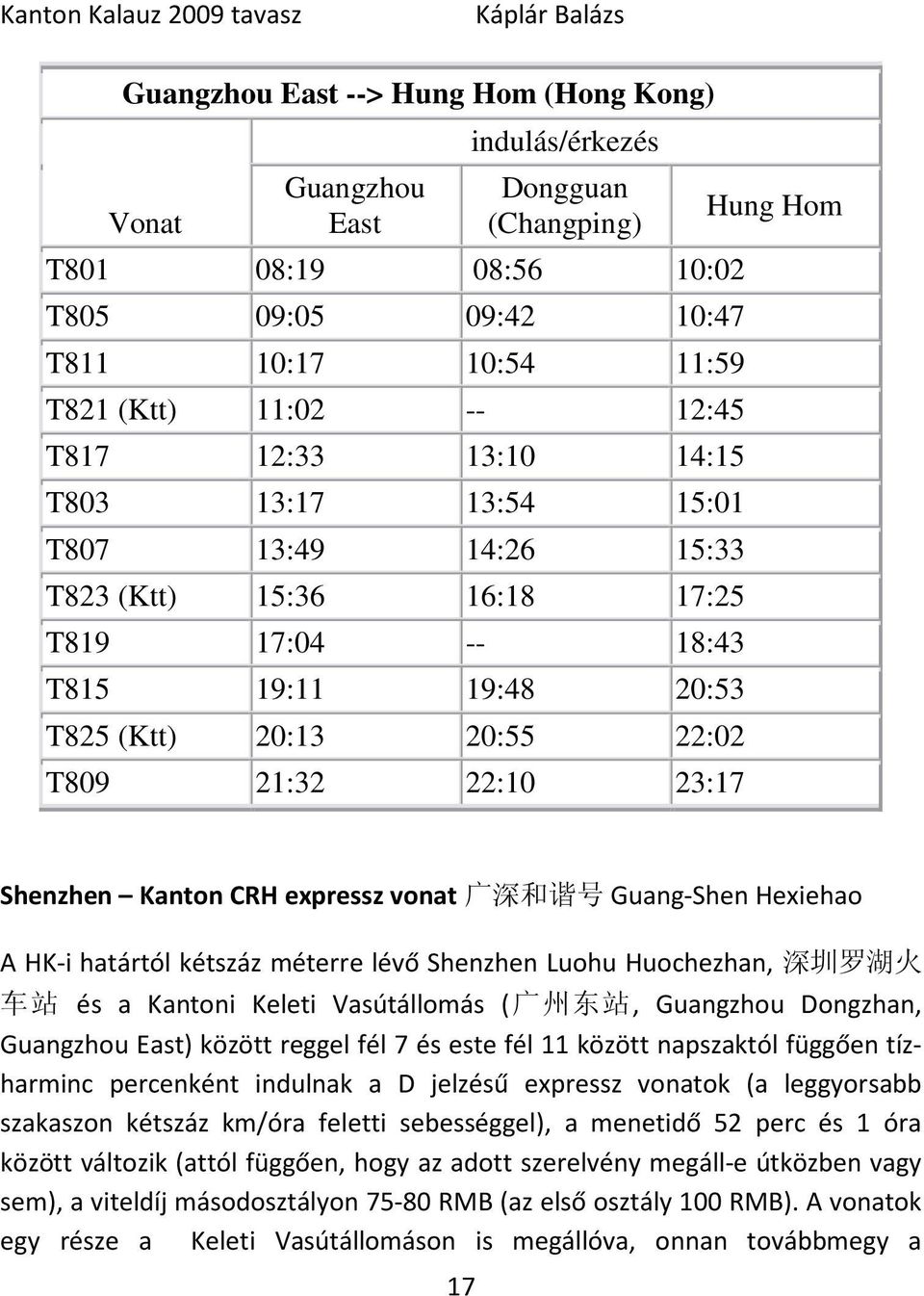 Shenzhen Kanton CRH expressz vonat 广 深 和 谐 号 Guang-Shen Hexiehao A HK-i határtól kétszáz méterre lévő Shenzhen Luohu Huochezhan, 深 圳 罗 湖 火 车 站 és a Kantoni Keleti Vasútállomás ( 广 州 东 站, Guangzhou