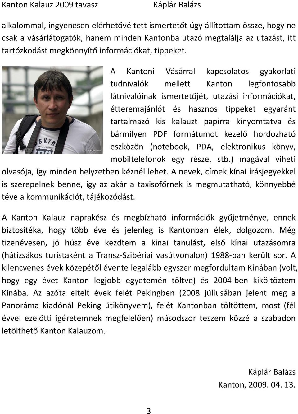 A Kantoni Vásárral kapcsolatos gyakorlati tudnivalók mellett Kanton legfontosabb látnivalóinak ismertetőjét, utazási információkat, étteremajánlót és hasznos tippeket egyaránt tartalmazó kis kalauzt